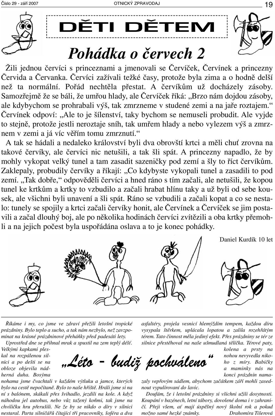 Samozřejmě že se báli, že umřou hlady, ale Červíček říká: Brzo nám dojdou zásoby, ale kdybychom se prohrabali výš, tak zmrzneme v studené zemi a na jaře roztajem.