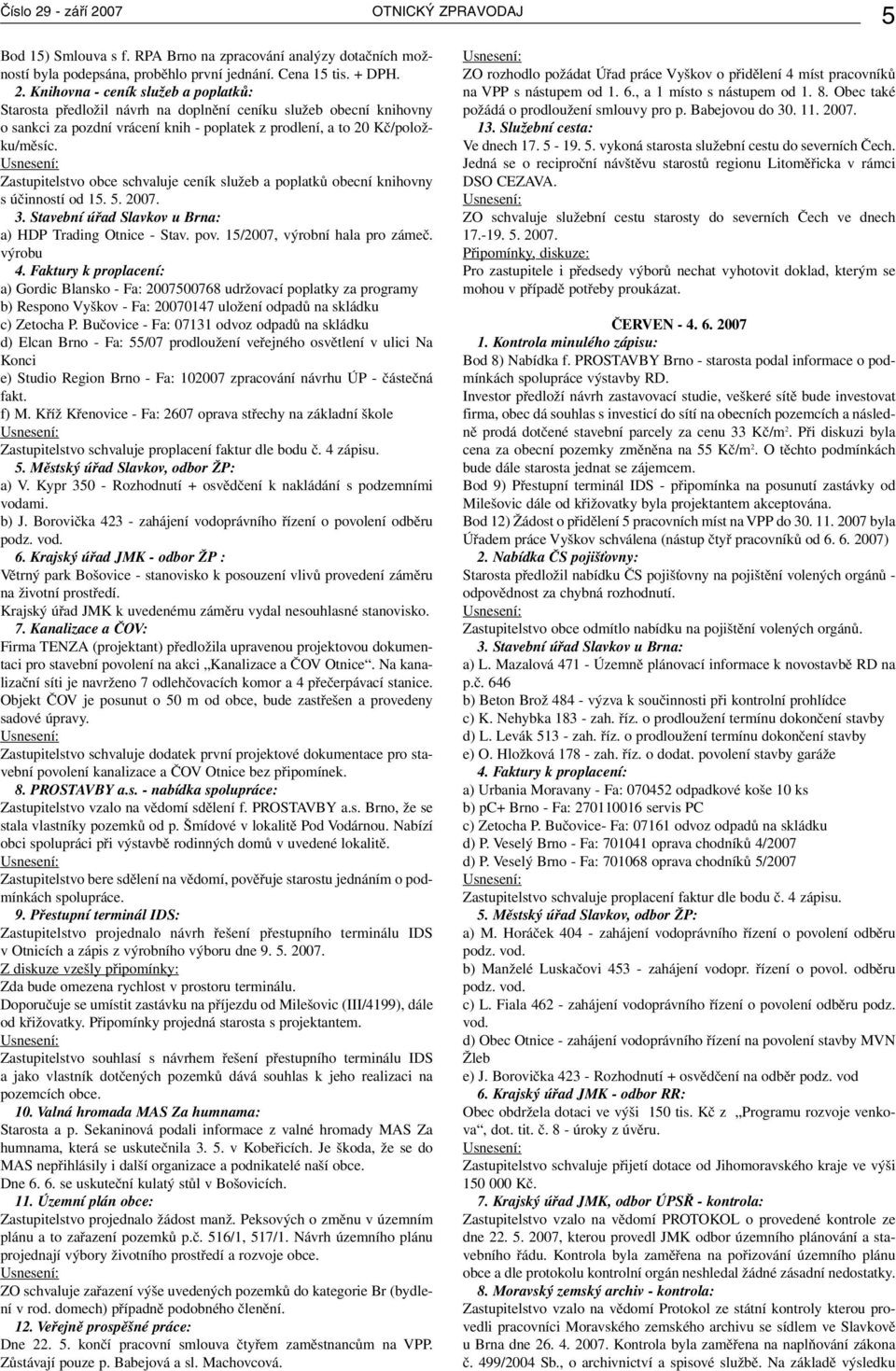 výrobu 4. Faktury k proplacení: a) Gordic Blansko - Fa: 2007500768 udržovací poplatky za programy b) Respono Vyškov - Fa: 20070147 uložení odpadů na skládku c) Zetocha P.