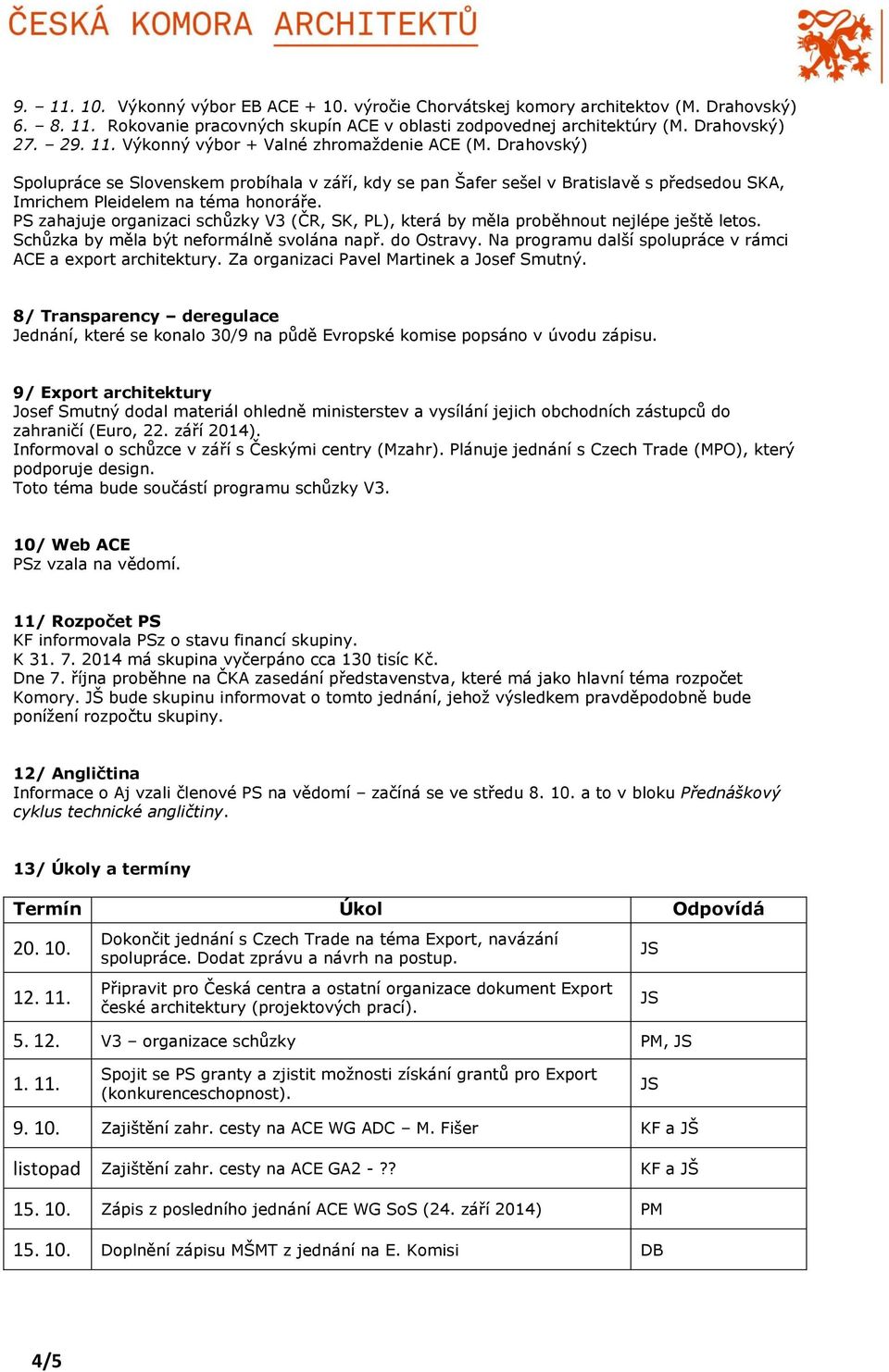 PS zahajuje organizaci schůzky V3 (ČR, SK, PL), která by měla proběhnout nejlépe ještě letos. Schůzka by měla být neformálně svolána např. do Ostravy.