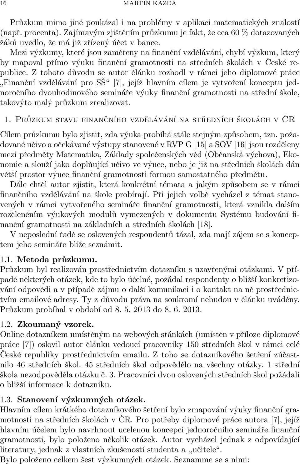 Mezi výzkumy, které jsou zaměřeny na finanční vzdělávání, chybí výzkum, který by mapoval přímo výuku finanční gramotnosti na středních školách v České republice.