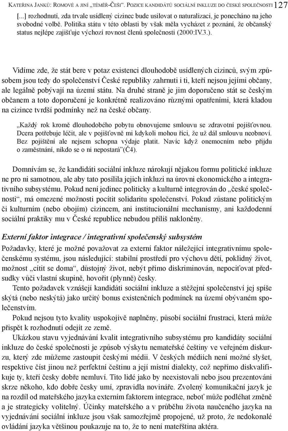 POZICE KANDIDÁTŮ SOCIÁLNÍ INKLUZE DO ČESKÉ SPOLEČNOSTI Vidíme zde, že stát bere v potaz existenci dlouhodobě usídlených cizinců, svým způsobem jsou tedy do společenství České republiky zahrnuti i ti,