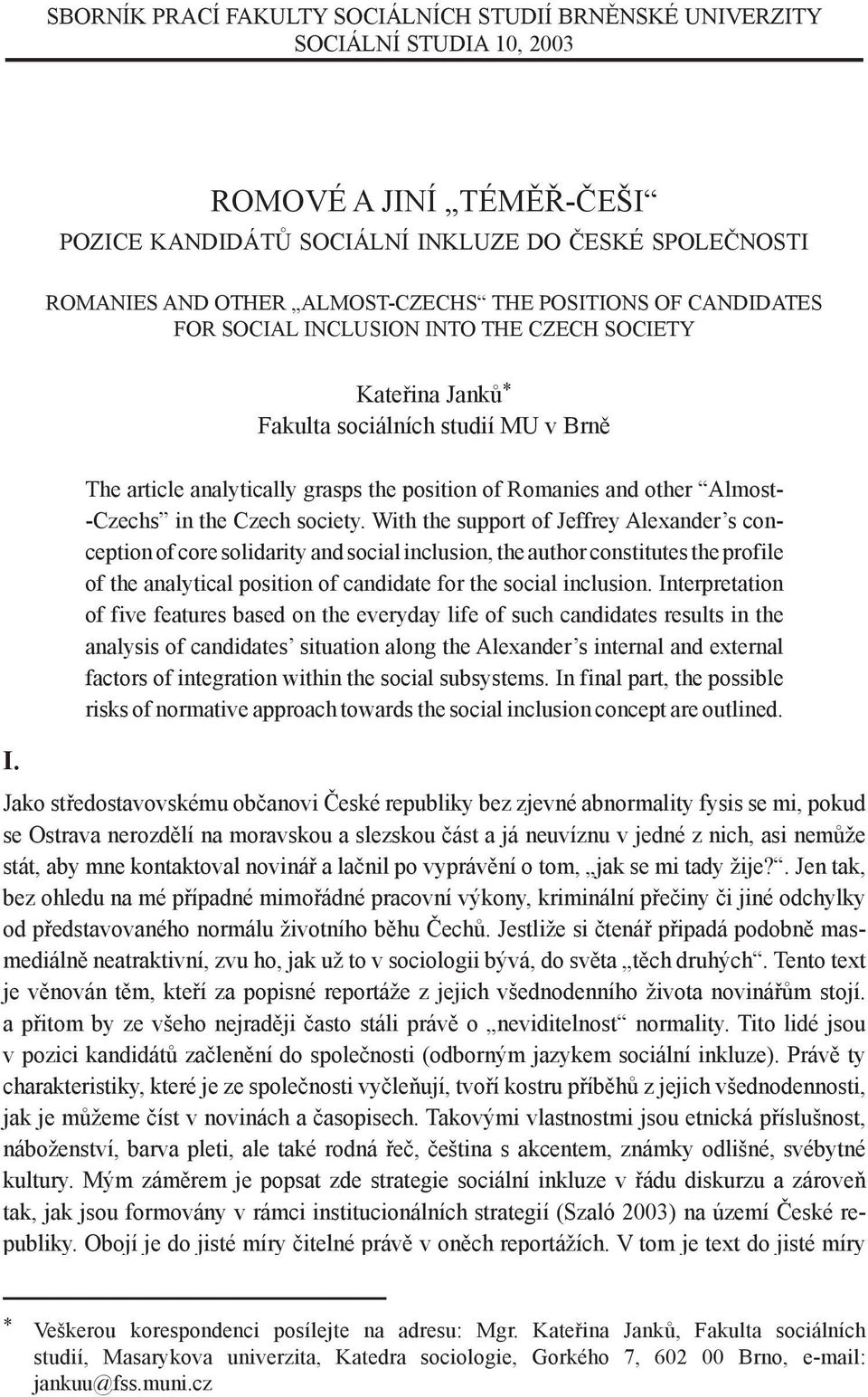 The article analytically grasps the position of Romanies and other Almost- -Czechs in the Czech society.