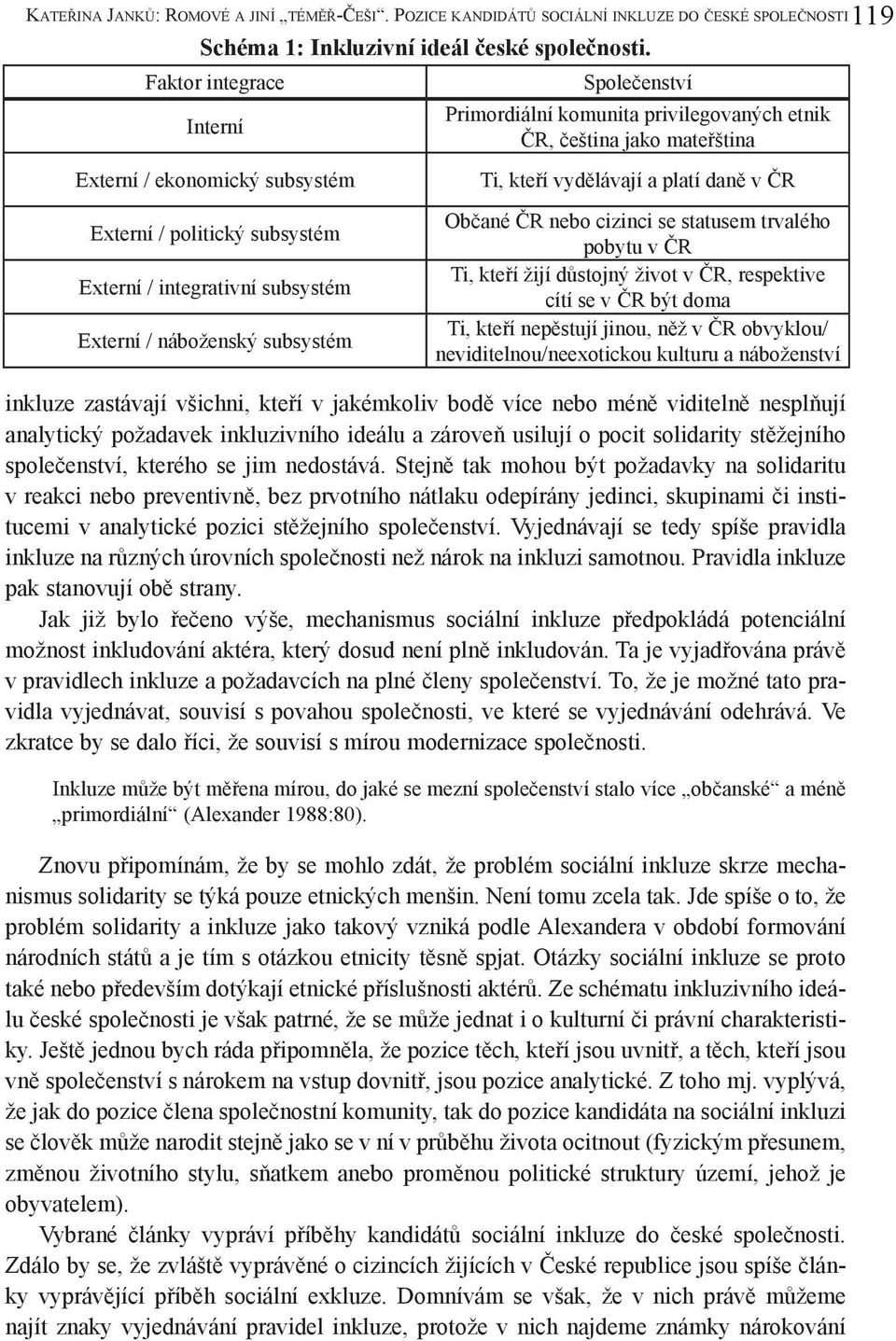 privilegovaných etnik ČR, čeština jako mateřština Ti, kteří vydělávají a platí daně v ČR Občané ČR nebo cizinci se statusem trvalého pobytu v ČR Ti, kteří žijí důstojný život v ČR, respektive cítí se