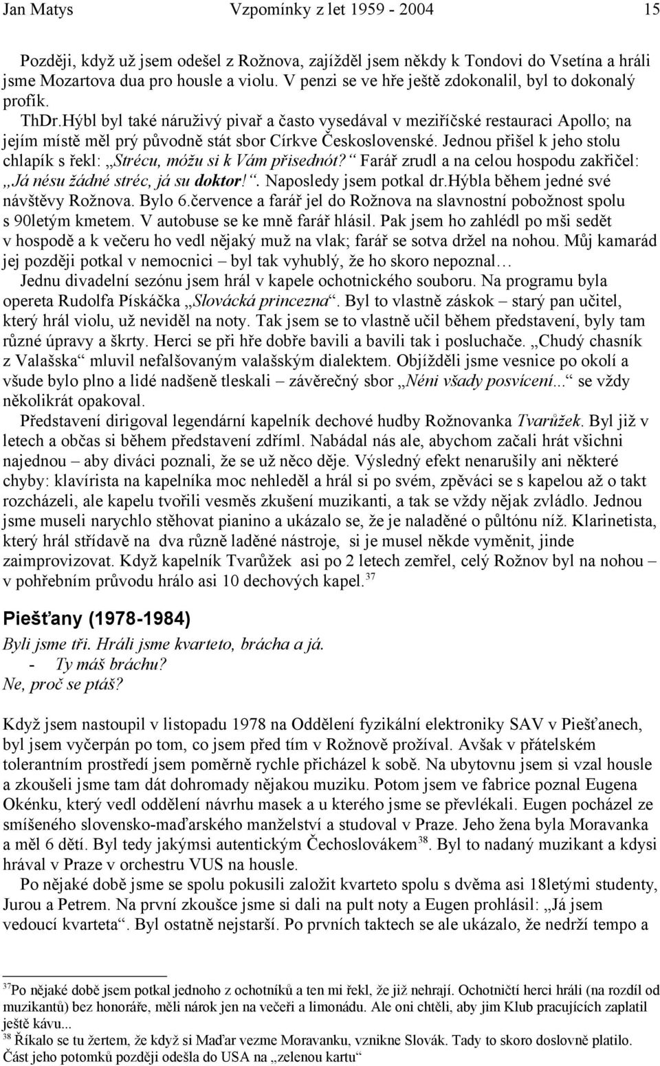 Jednou přišel k jeho stolu chlapík s řekl: Strécu, móžu si k Vám přisednót? Farář zrudl a na celou hospodu zakřičel: Já nésu žádné stréc, já su doktor!. Naposledy jsem potkal dr.