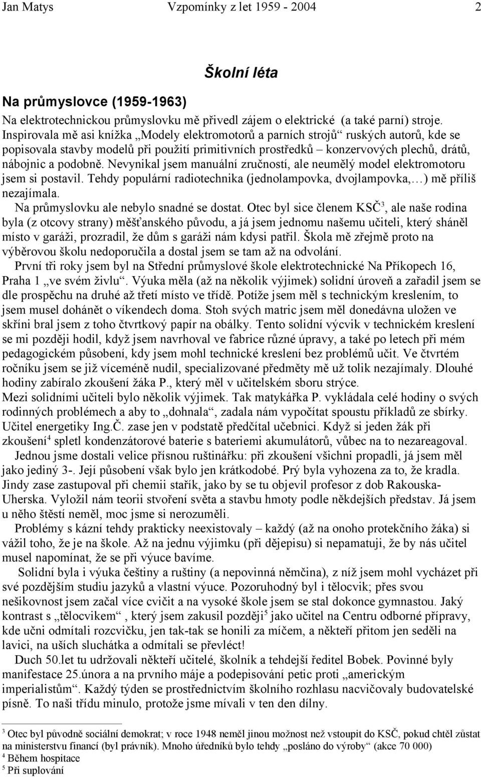 Nevynikal jsem manuální zručností, ale neumělý model elektromotoru jsem si postavil. Tehdy populární radiotechnika (jednolampovka, dvojlampovka, ) mě příliš nezajímala.