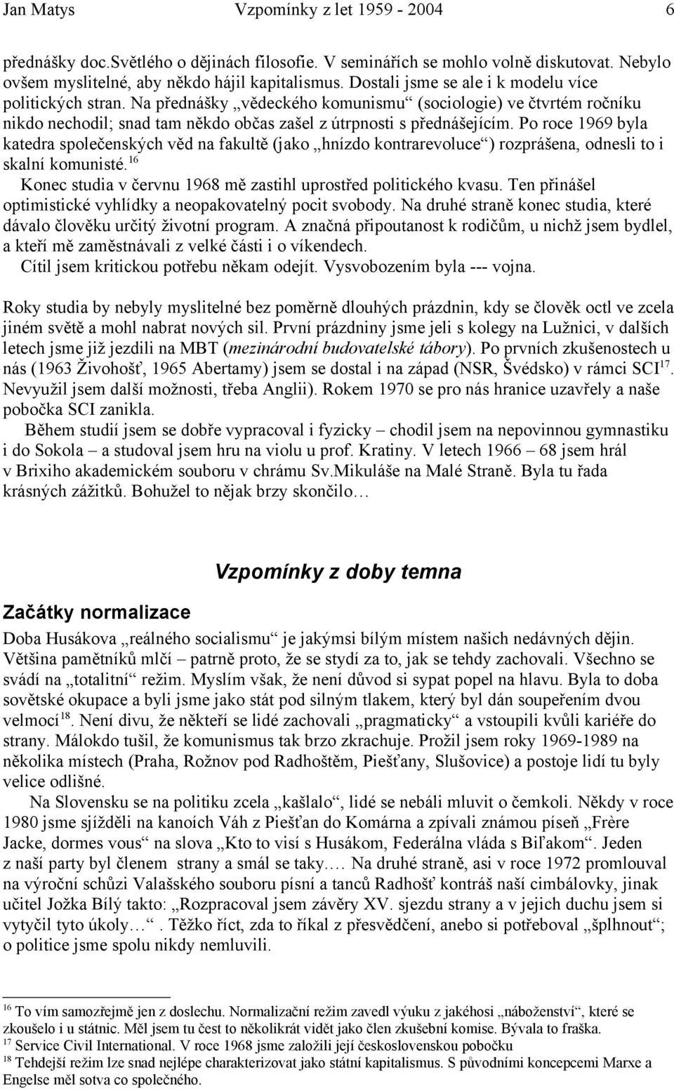 Po roce 1969 byla katedra společenských věd na fakultě (jako hnízdo kontrarevoluce ) rozprášena, odnesli to i skalní komunisté.16 Konec studia v červnu 1968 mě zastihl uprostřed politického kvasu.