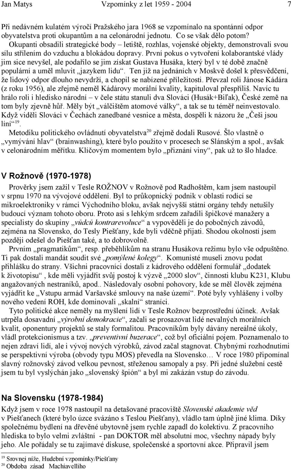 První pokus o vytvoření kolaborantské vlády jim sice nevyšel, ale podařilo se jim získat Gustava Husáka, který byl v té době značně populární a uměl mluvit jazykem lidu.