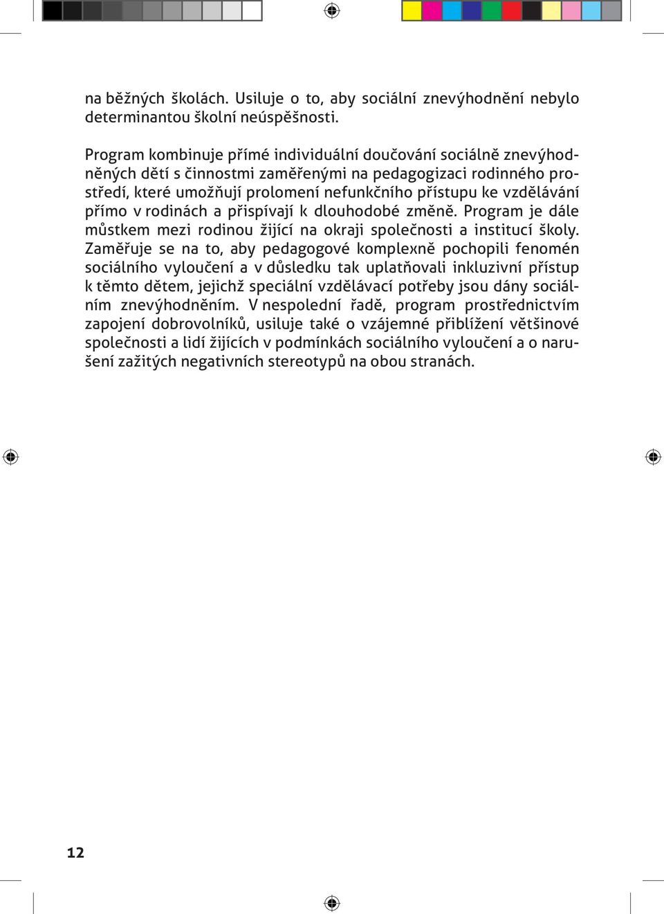 přímo v rodinách a přispívají k dlouhodobé změně. Program je dále můstkem mezi rodinou žijící na okraji společnosti a institucí školy.