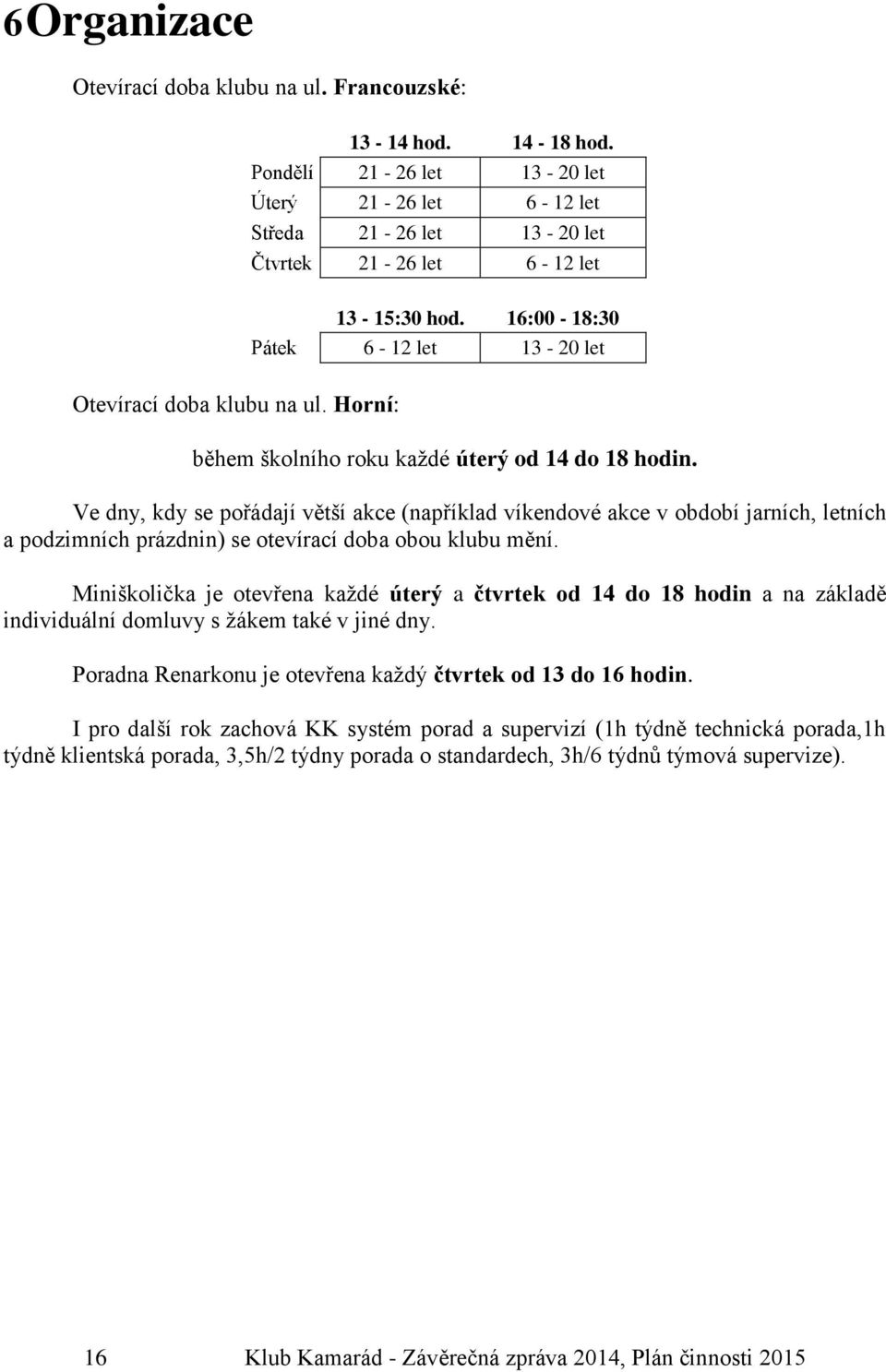 Ve dny, kdy se pořádají větší akce (například víkendové akce v období jarních, letních a podzimních prázdnin) se otevírací doba obou klubu mění.