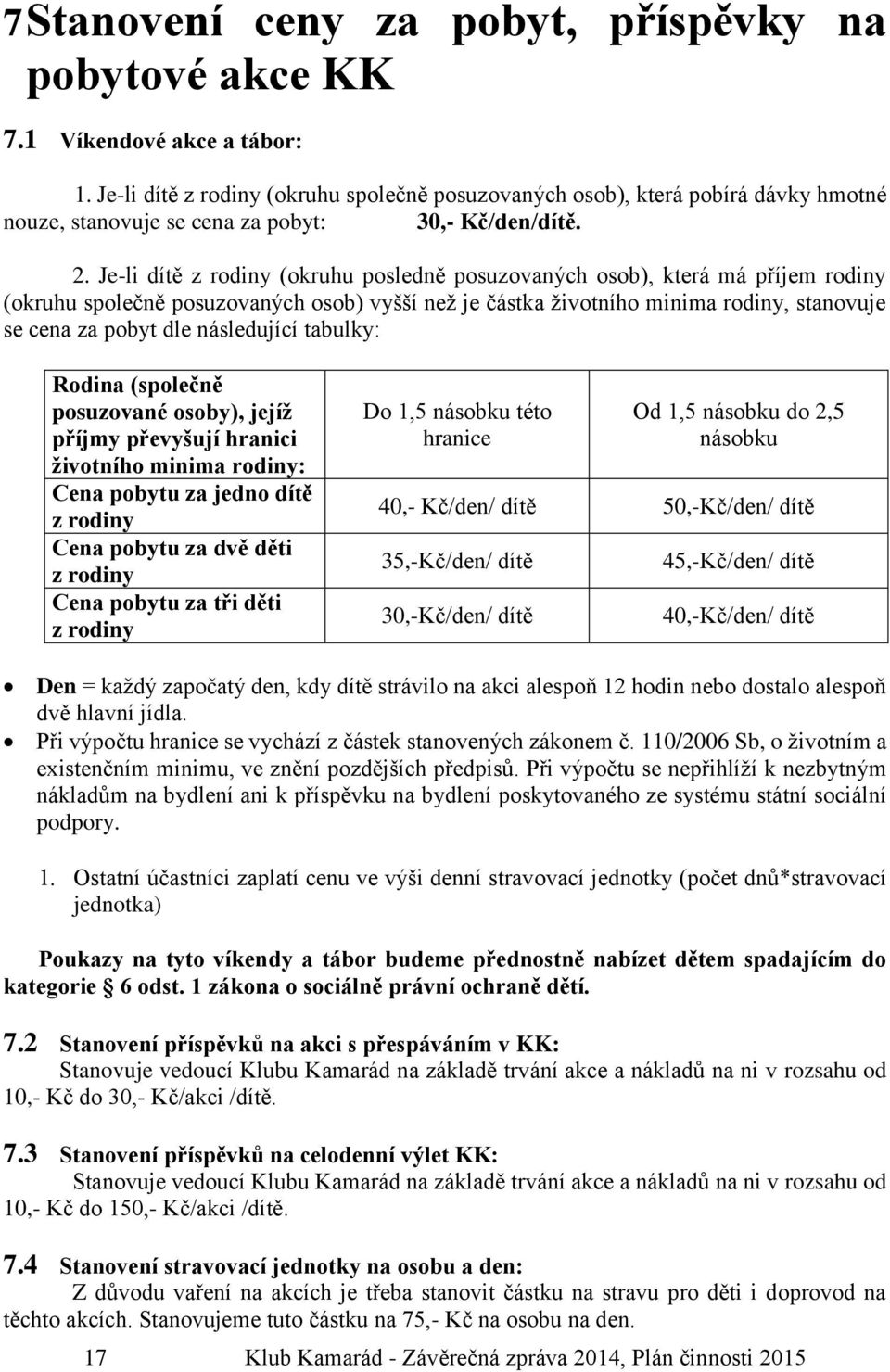 Je-li dítě z rodiny (okruhu posledně posuzovaných osob), která má příjem rodiny (okruhu společně posuzovaných osob) vyšší než je částka životního minima rodiny, stanovuje se cena za pobyt dle