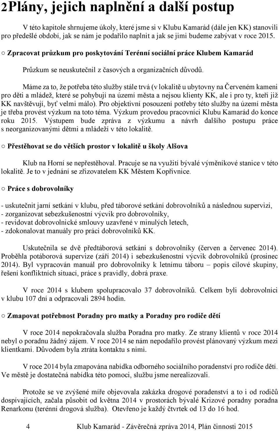 Máme za to, že potřeba této služby stále trvá (v lokalitě u ubytovny na Červeném kameni pro děti a mládež, které se pohybují na území města a nejsou klienty KK, ale i pro ty, kteří již KK navštěvují,