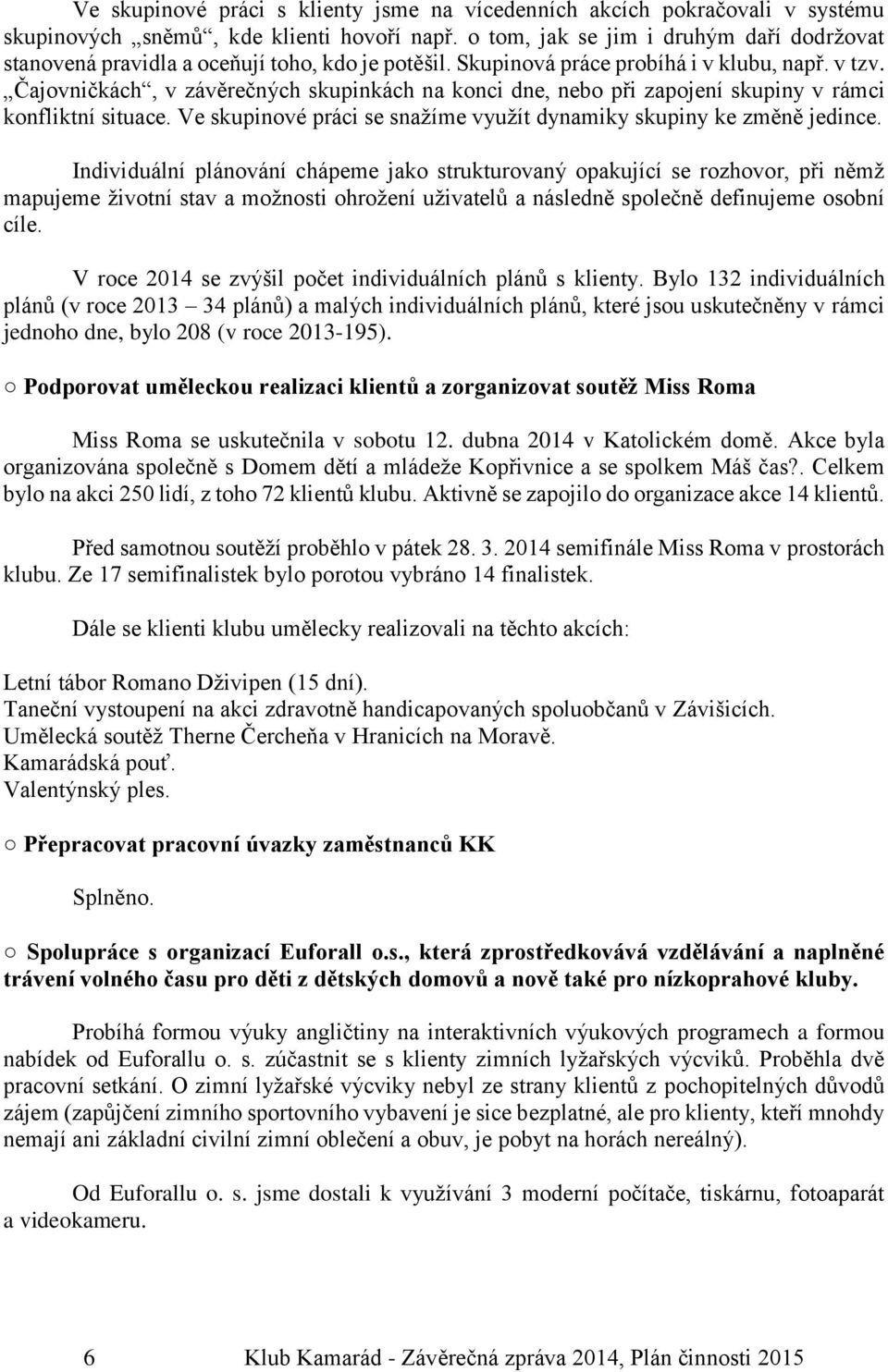 Čajovničkách, v závěrečných skupinkách na konci dne, nebo při zapojení skupiny v rámci konfliktní situace. Ve skupinové práci se snažíme využít dynamiky skupiny ke změně jedince.