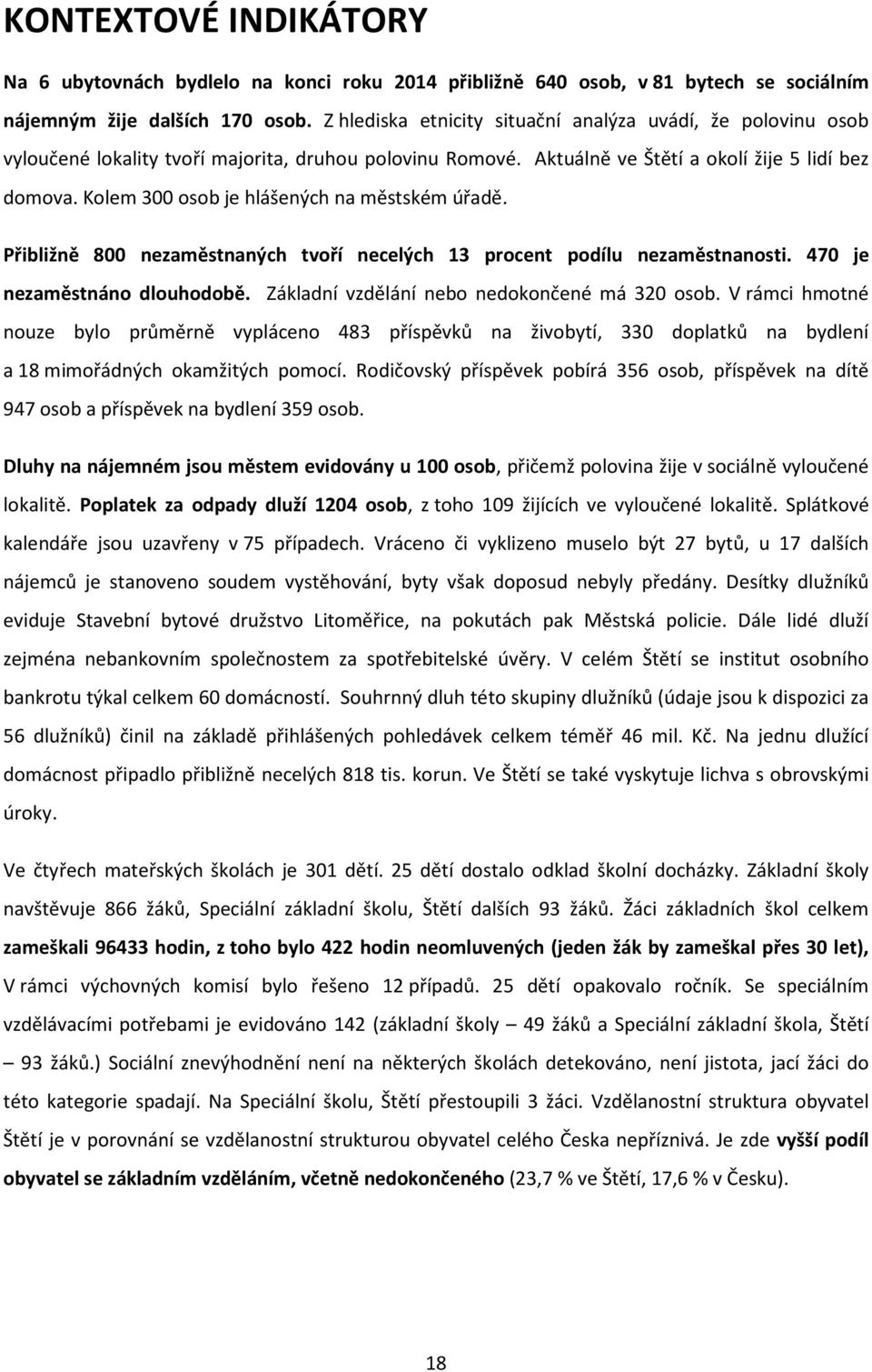 Kolem 300 osob je hlášených na městském úřadě. Přibližně 800 nezaměstnaných tvoří necelých 13 procent podílu nezaměstnanosti. 470 je nezaměstnáno dlouhodobě.