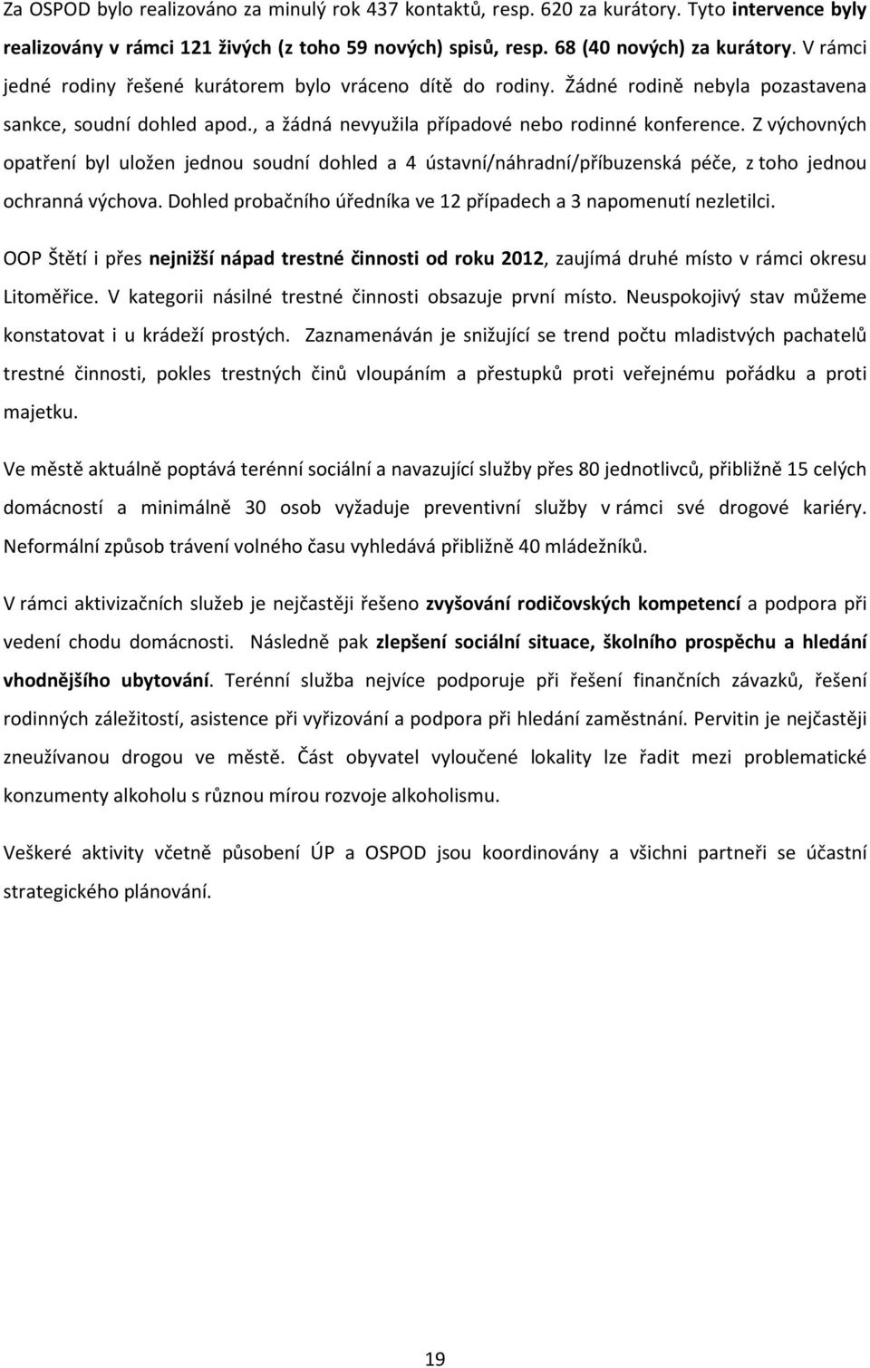 Z výchovných opatření byl uložen jednou soudní dohled a 4 ústavní/náhradní/příbuzenská péče, z toho jednou ochranná výchova. Dohled probačního úředníka ve 12 případech a 3 napomenutí nezletilci.