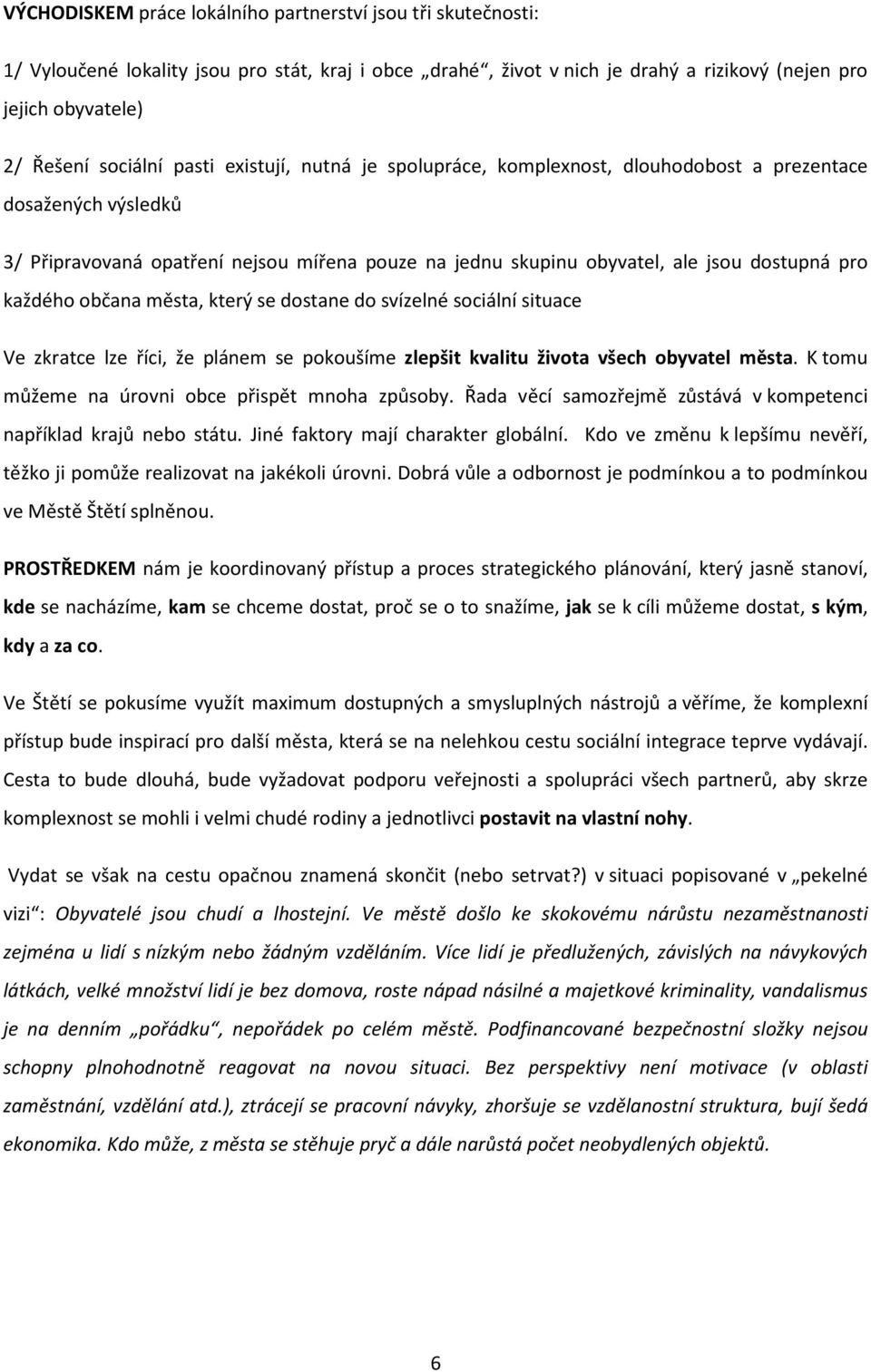 občana města, který se dostane do svízelné sociální situace Ve zkratce lze říci, že plánem se pokoušíme zlepšit kvalitu života všech obyvatel města. K tomu můžeme na úrovni obce přispět mnoha způsoby.