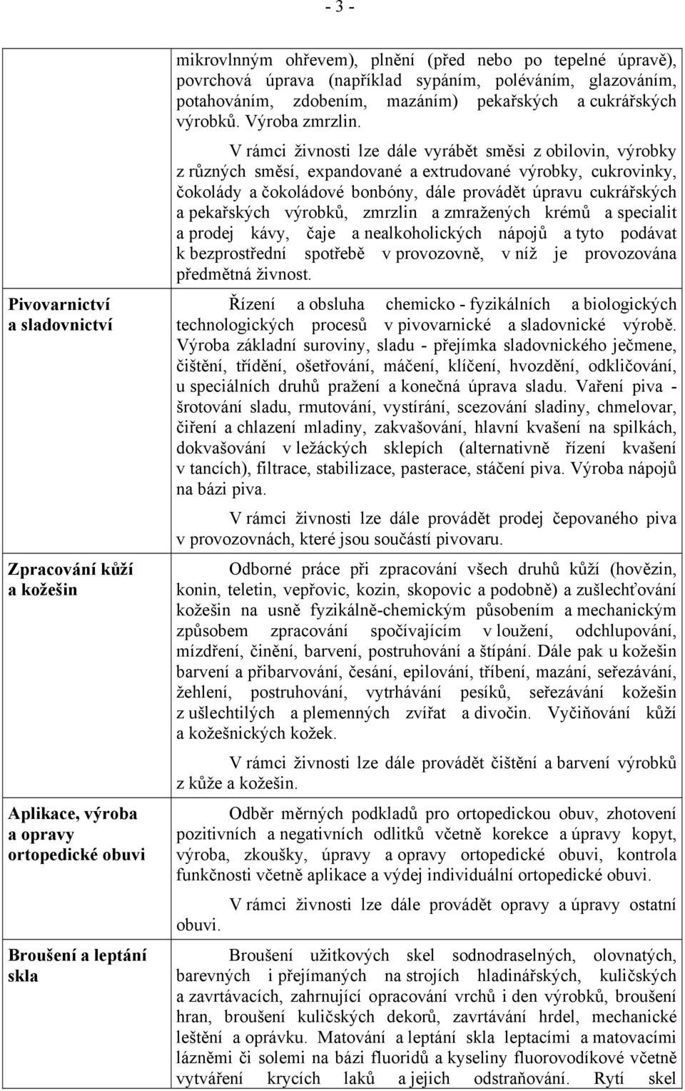 V rámci živnosti lze dále vyrábět směsi z obilovin, výrobky z různých směsí, expandované a extrudované výrobky, cukrovinky, čokolády a čokoládové bonbóny, dále provádět úpravu cukrářských a