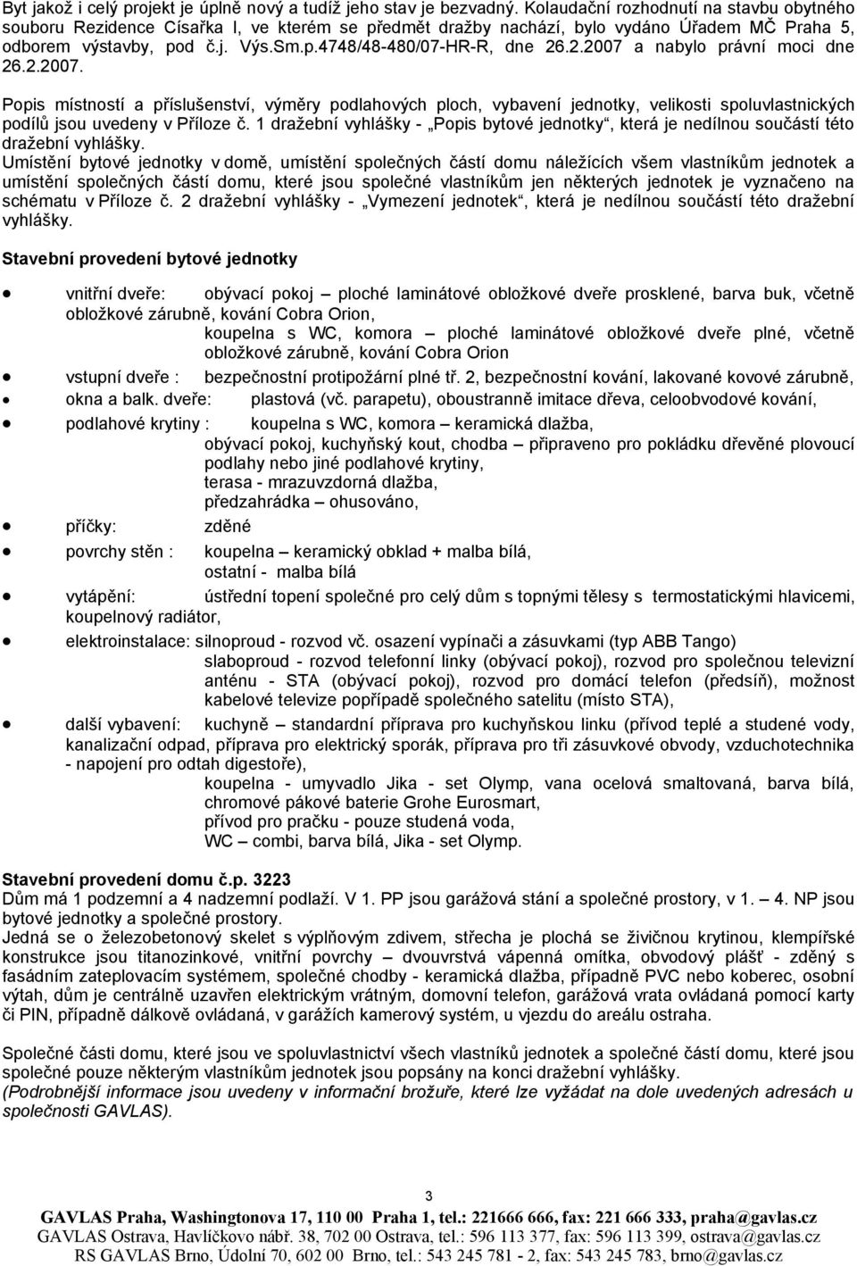 2.2007 a nabylo právní moci dne 26.2.2007. Popis místností a příslušenství, výměry podlahových ploch, vybavení jednotky, velikosti spoluvlastnických podílů jsou uvedeny v Příloze č.