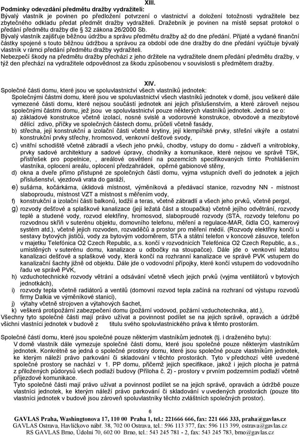 Přijaté a vydané finanční částky spojené s touto běžnou údržbou a správou za období ode dne dražby do dne předání vyúčtuje bývalý vlastník v rámci předání předmětu dražby vydražiteli.