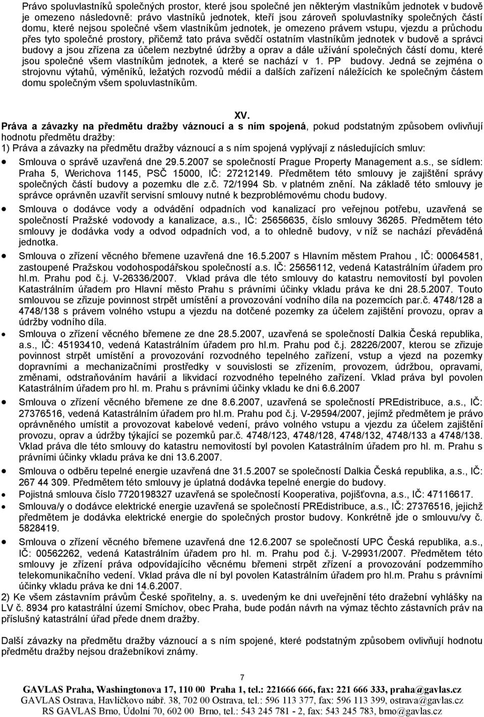 správci budovy a jsou zřízena za účelem nezbytné údržby a oprav a dále užívání společných částí domu, které jsou společné všem vlastníkům jednotek, a které se nachází v 1. PP budovy.