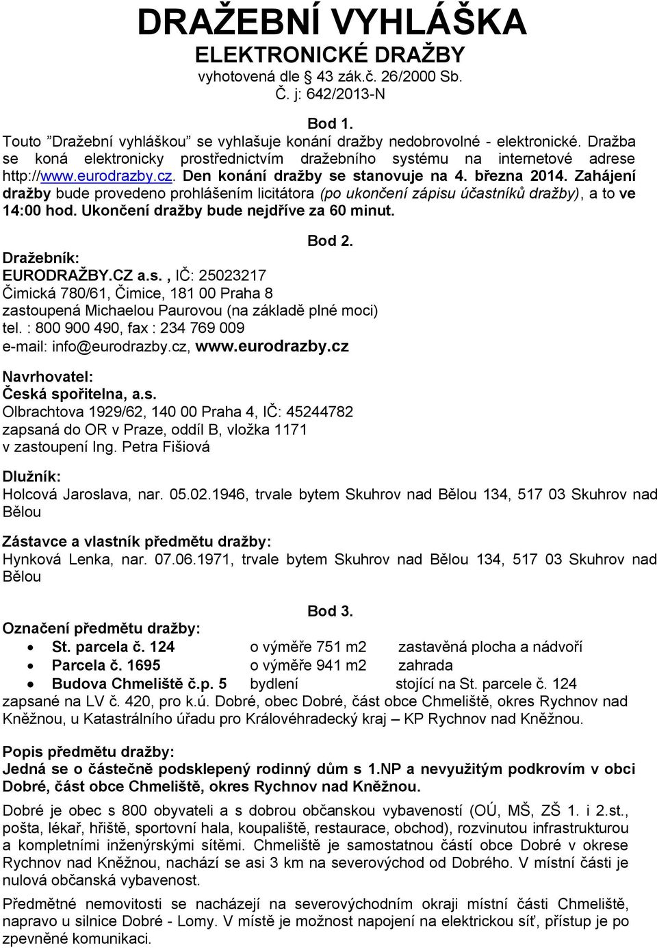 Zahájení dražby bude provedeno prohlášením licitátora (po ukončení zápisu účastníků dražby), a to ve 14:00 hod. Ukončení dražby bude nejdříve za 60 minut. Bod 2. Dražebník: EURODRAŽBY.CZ a.s., IČ: 25023217 Čimická 780/61, Čimice, 181 00 Praha 8 zastoupená Michaelou Paurovou (na základě plné moci) tel.