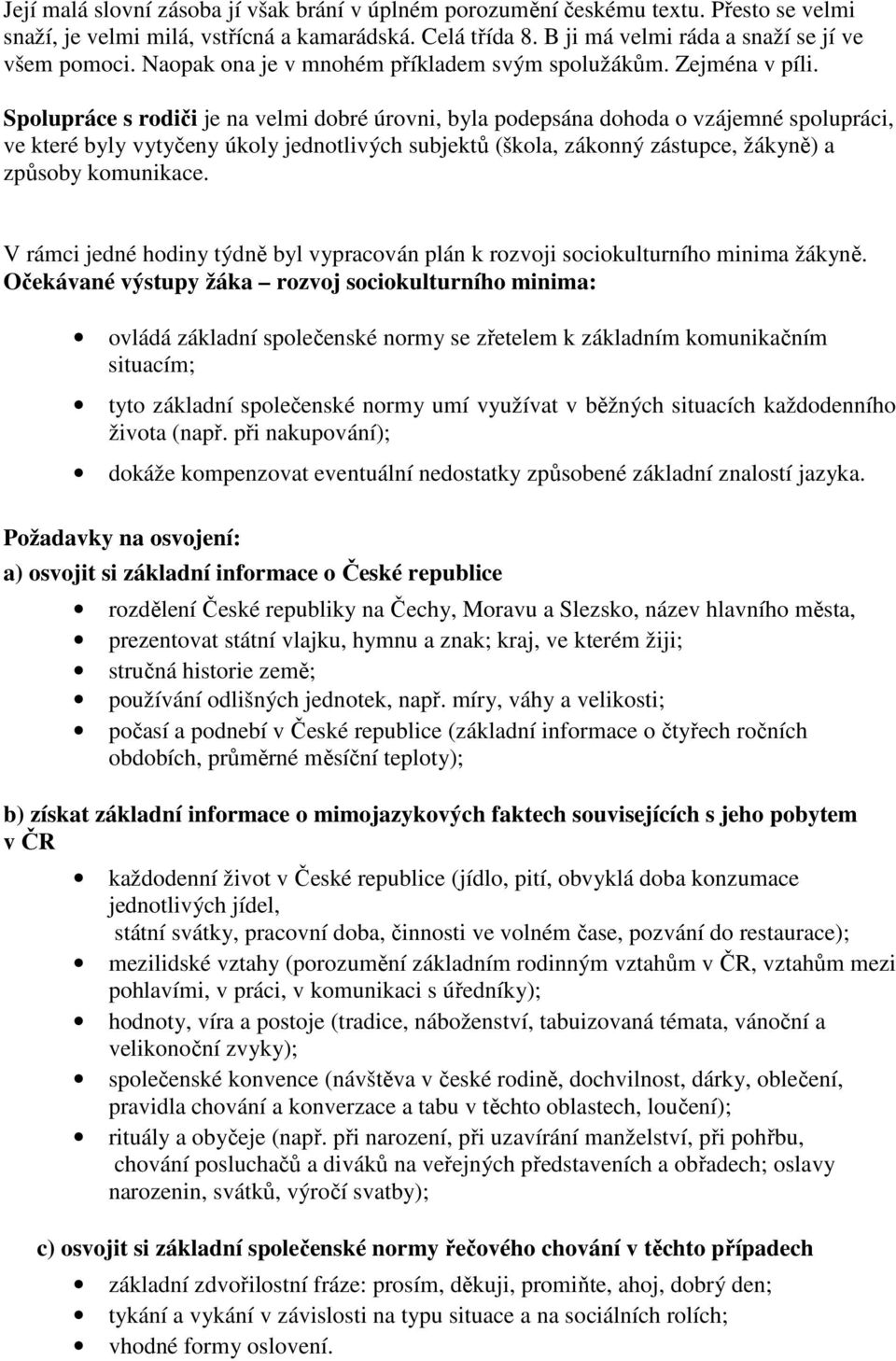 Spolupráce s rodiči je na velmi dobré úrovni, byla podepsána dohoda o vzájemné spolupráci, ve které byly vytyčeny úkoly jednotlivých subjektů (škola, zákonný zástupce, žákyně) a způsoby komunikace.