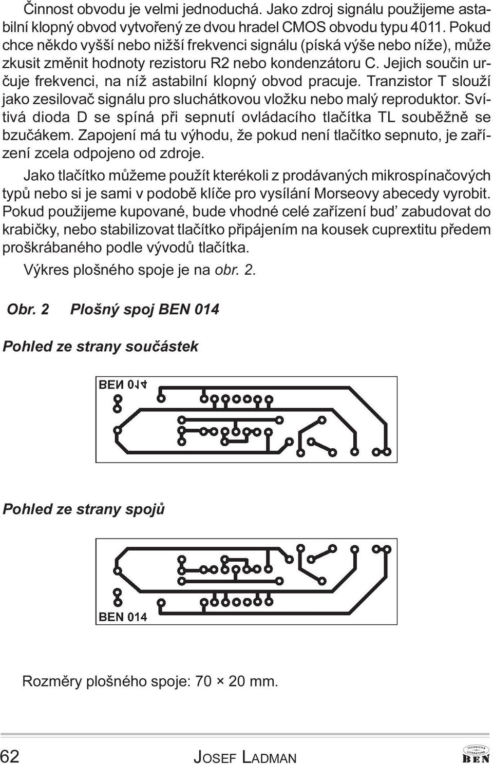 sluchátkovou vložku nebo malý reproduktor Svítivá dioda D se spíná pøi sepnutí ovládacího tlaèítka TL soubìžnì se bzuèákem Zapojení má tu výhodu, že pokud není tlaèítko sepnuto, je zaøízení zcela