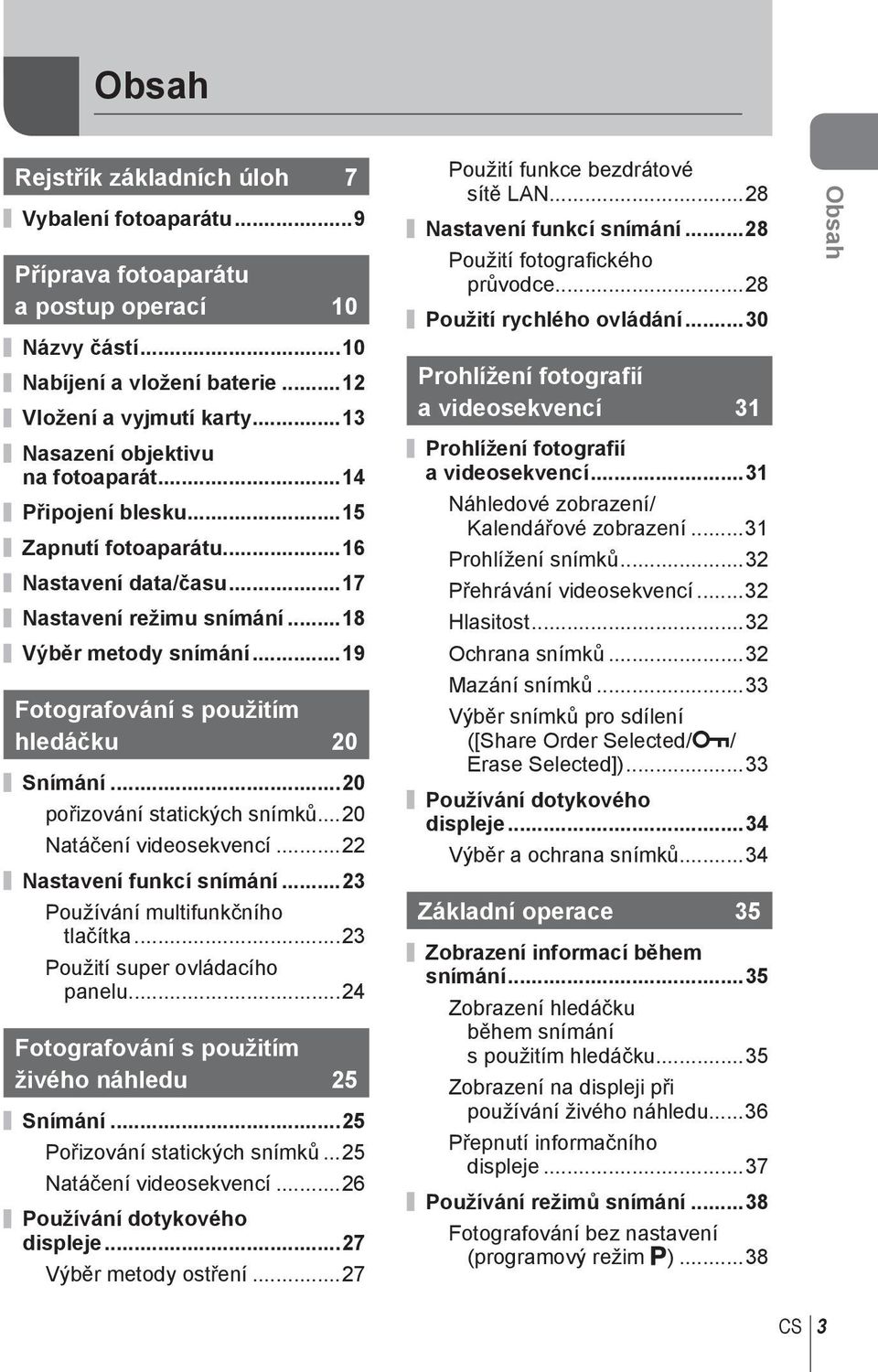 ..9 Fotografování s použitím hledáčku 0 Snímání...0 pořizování statických snímků...0 Natáčení videosekvencí... Nastavení funkcí snímání...3 Používání multifunkčního tlačítka.