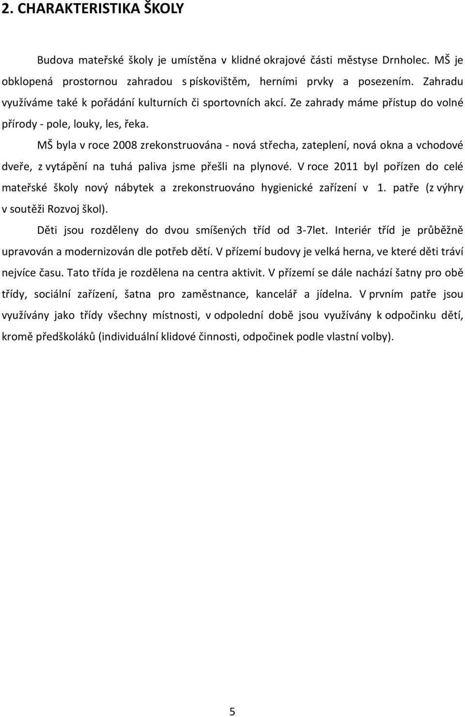 MŠ byla v roce 2008 zrekonstruována - nová střecha, zateplení, nová okna a vchodové dveře, z vytápění na tuhá paliva jsme přešli na plynové.