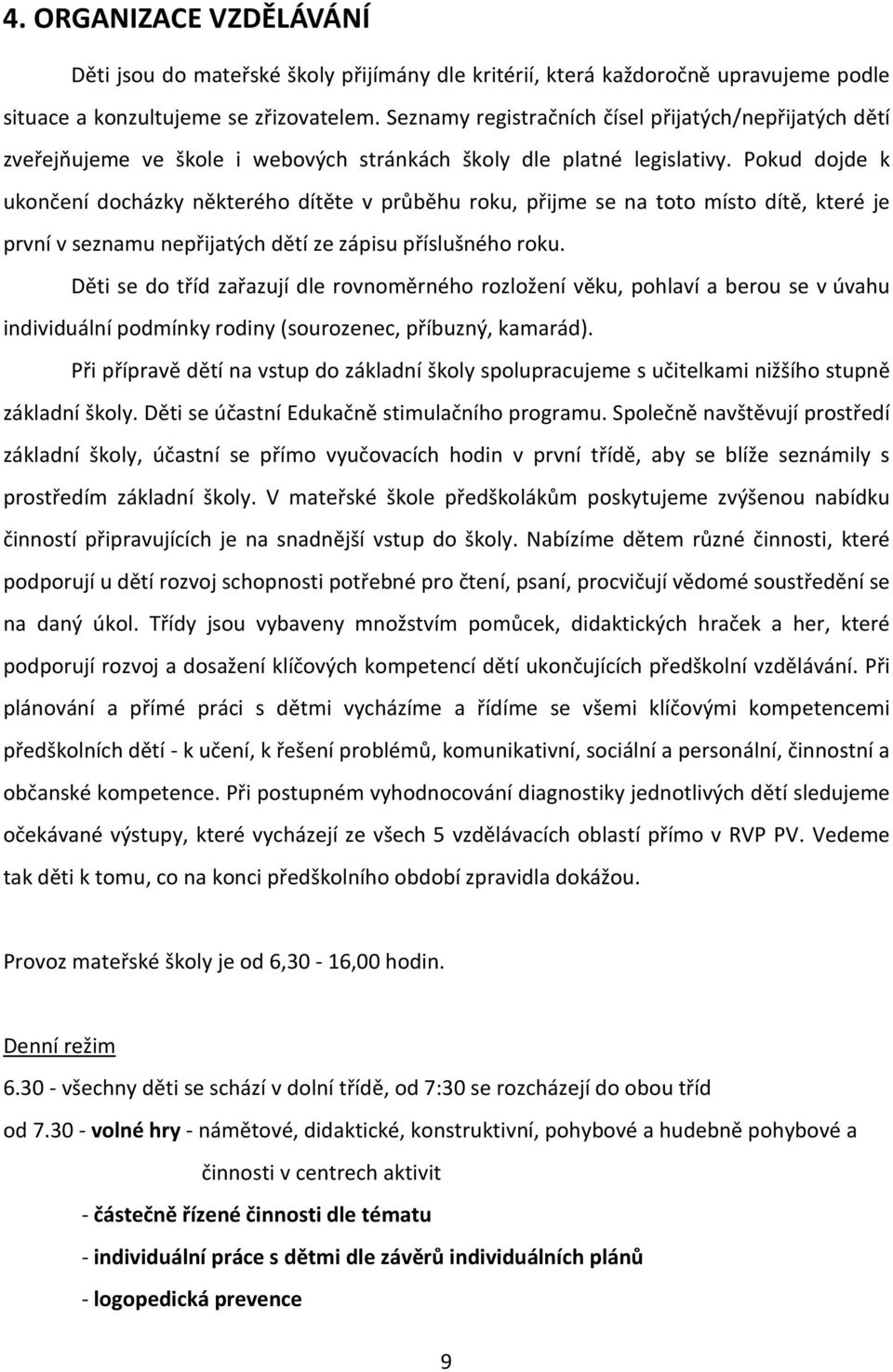 Pokud dojde k ukončení docházky některého dítěte v průběhu roku, přijme se na toto místo dítě, které je první v seznamu nepřijatých dětí ze zápisu příslušného roku.