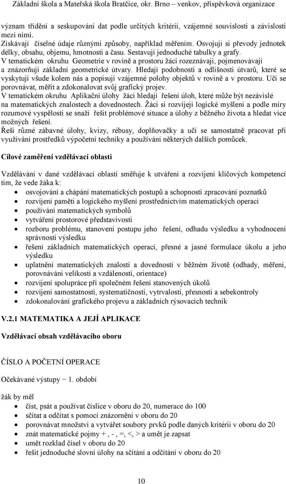 V tematickém okruhu Geometrie v rovině a prostoru žáci rozeznávají, pojmenovávají a znázorňují základní geometrické útvary.