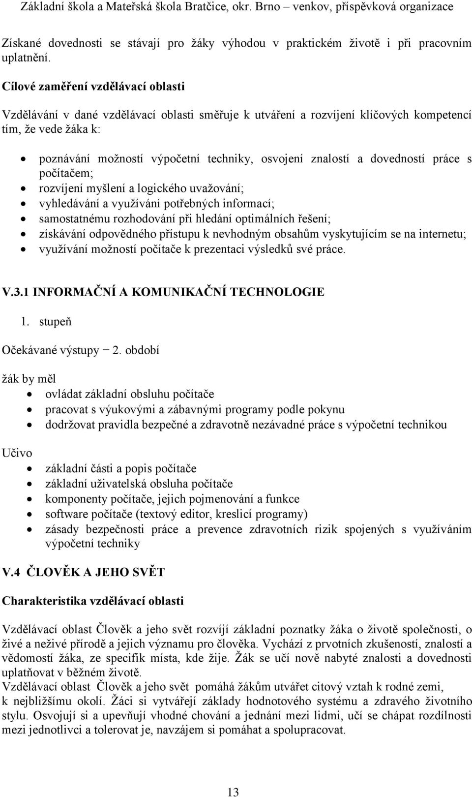 znalostí a dovedností práce s počítačem; rozvíjení myšlení a logického uvažování; vyhledávání a využívání potřebných informací; samostatnému rozhodování při hledání optimálních řešení; získávání