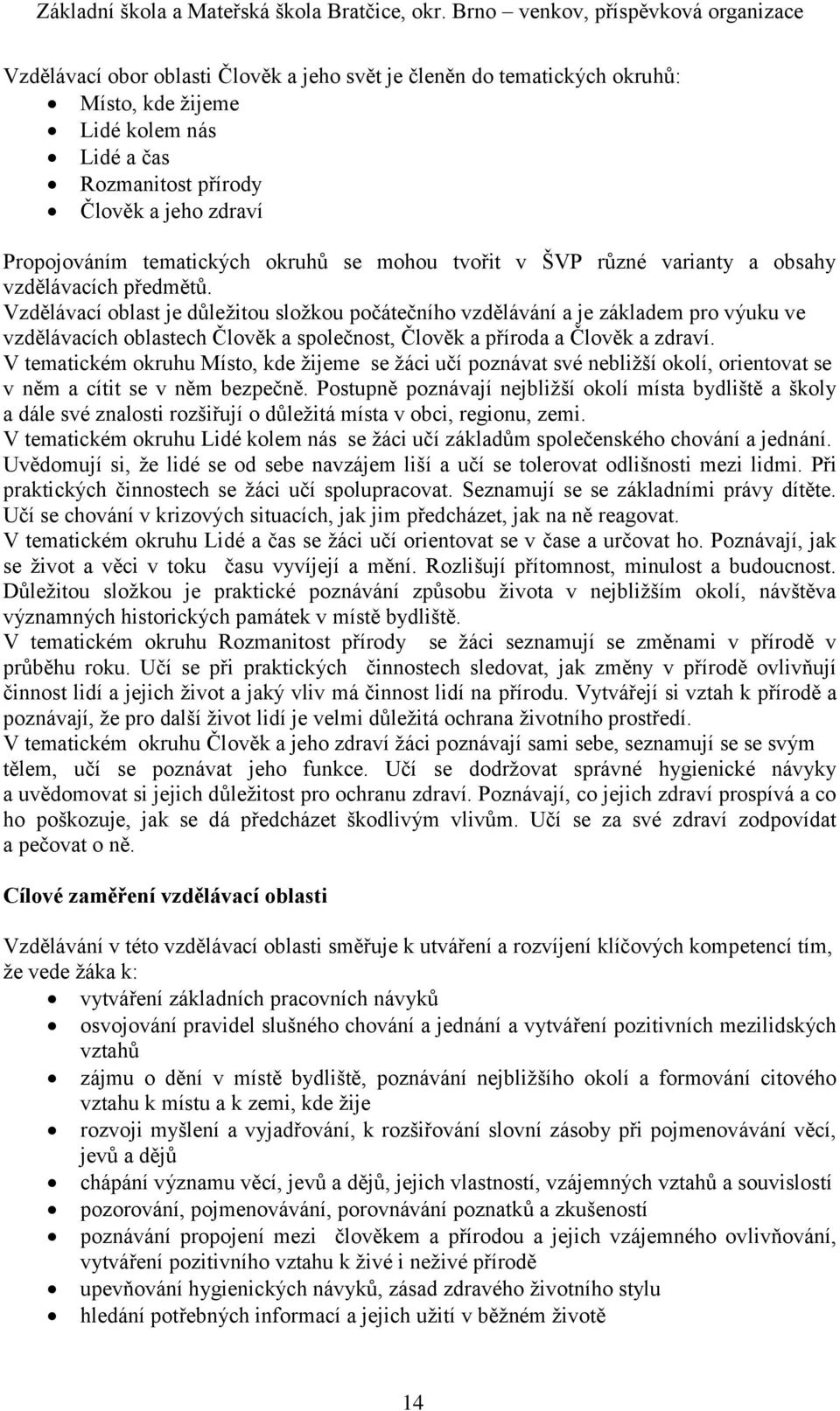 Vzdělávací oblast je důležitou složkou počátečního vzdělávání a je základem pro výuku ve vzdělávacích oblastech Člověk a společnost, Člověk a příroda a Člověk a zdraví.