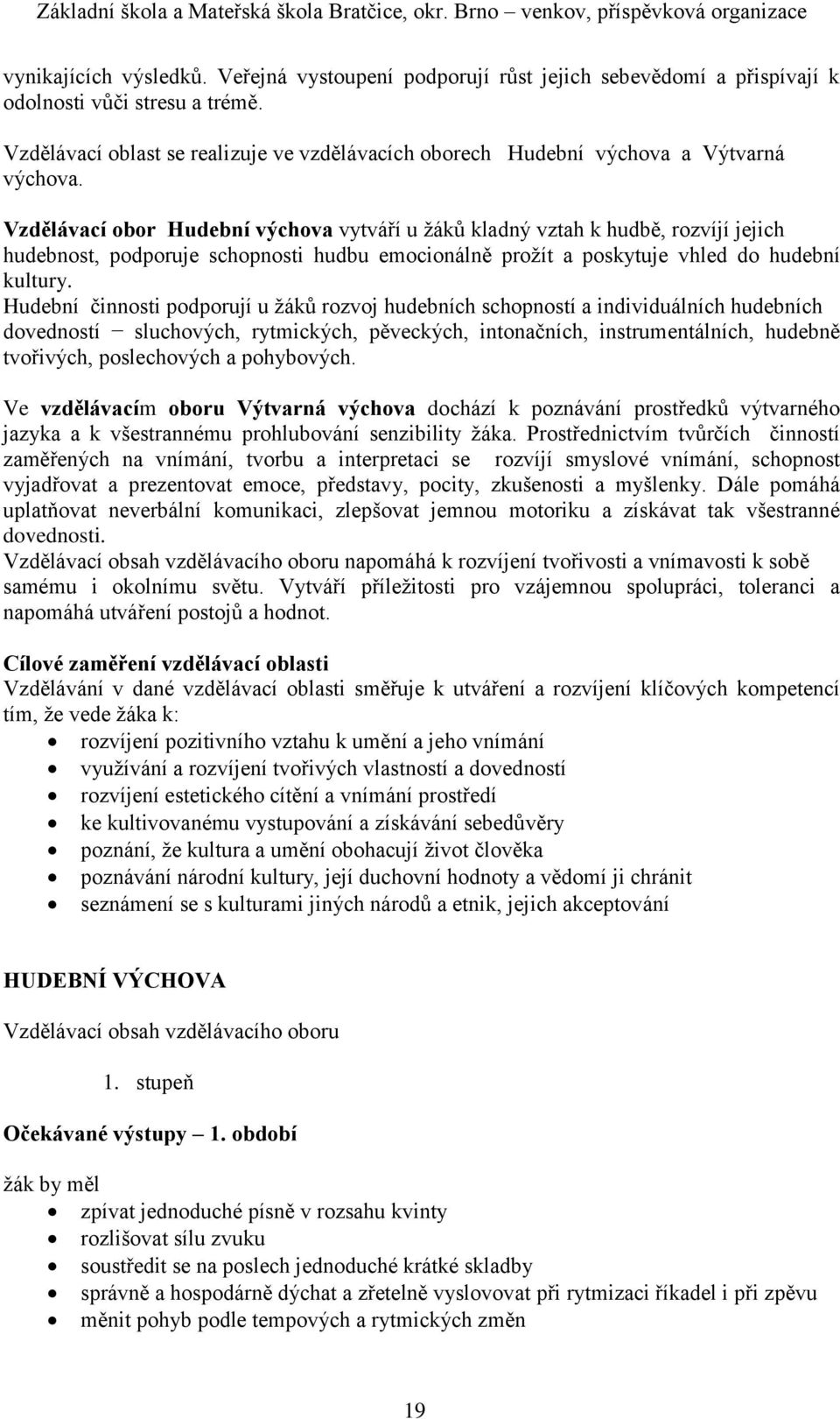 Vzdělávací obor Hudební výchova vytváří u žáků kladný vztah k hudbě, rozvíjí jejich hudebnost, podporuje schopnosti hudbu emocionálně prožít a poskytuje vhled do hudební kultury.