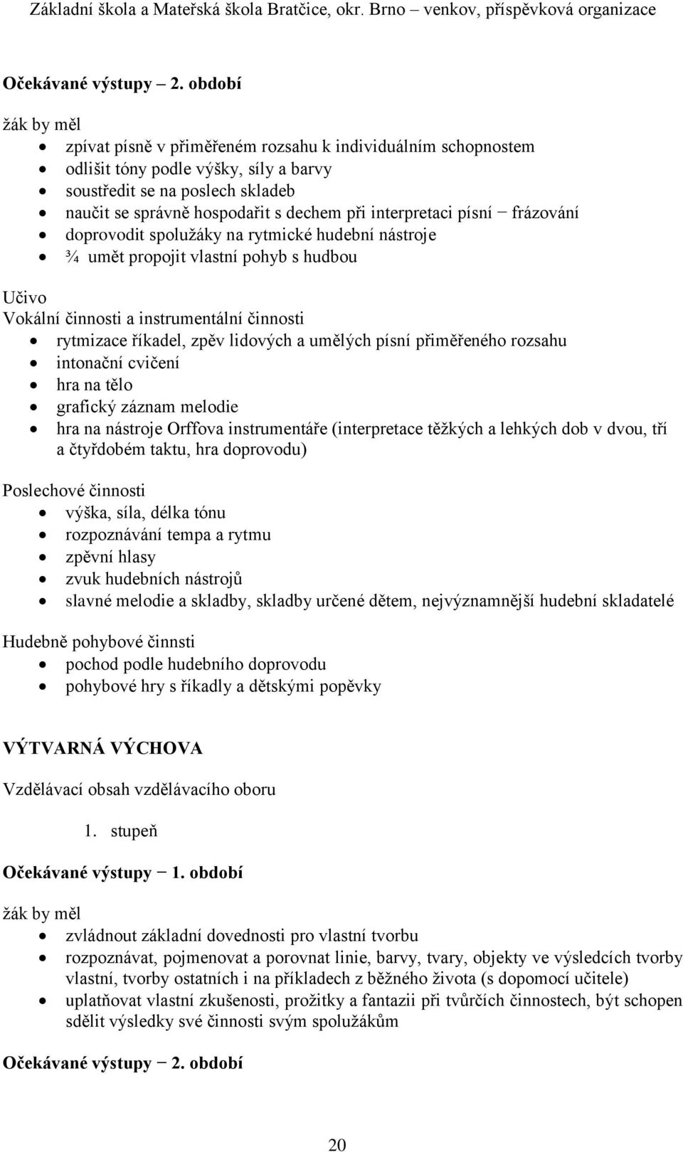 písní frázování doprovodit spolužáky na rytmické hudební nástroje ¾ umět propojit vlastní pohyb s hudbou Vokální činnosti a instrumentální činnosti rytmizace říkadel, zpěv lidových a umělých písní