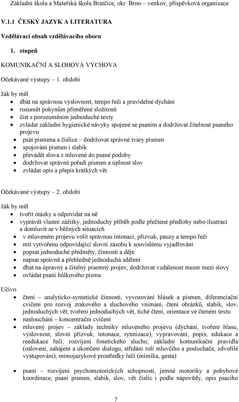dodržovat čitelnost psaného projevu psát písmena a číslice dodržovat správné tvary písmen spojování písmen i slabik převádět slova z mluvené do psané podoby dodržovat správné pořadí písmen a úplnost