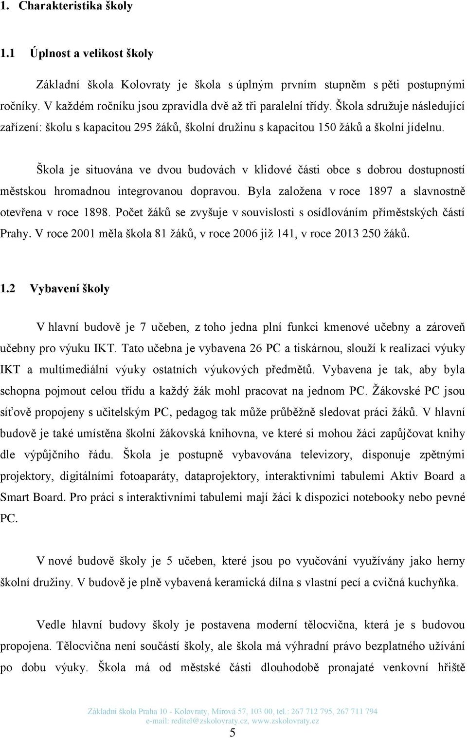 Škola je situována ve dvou budovách v klidové části obce s dobrou dostupností městskou hromadnou integrovanou dopravou. Byla založena v roce 1897 a slavnostně otevřena v roce 1898.