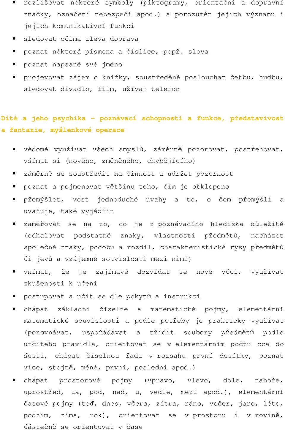 slova poznat napsané své jméno projevovat zájem o knížky, soustředěně poslouchat četbu, hudbu, sledovat divadlo, film, užívat telefon Dítě a jeho psychika - poznávací schopnosti a funkce,