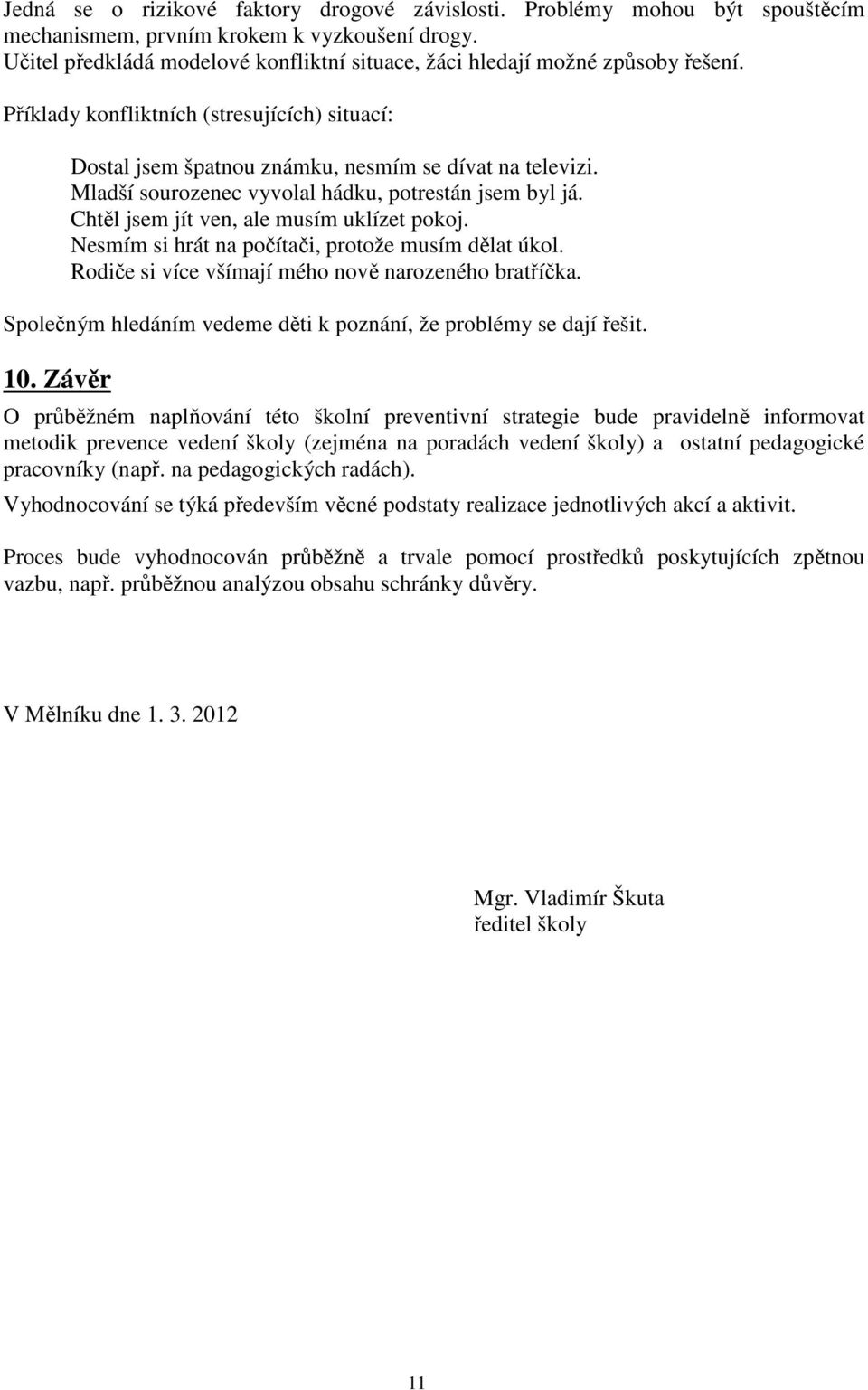 Mladší sourozenec vyvolal hádku, potrestán jsem byl já. Chtěl jsem jít ven, ale musím uklízet pokoj. Nesmím si hrát na počítači, protože musím dělat úkol.