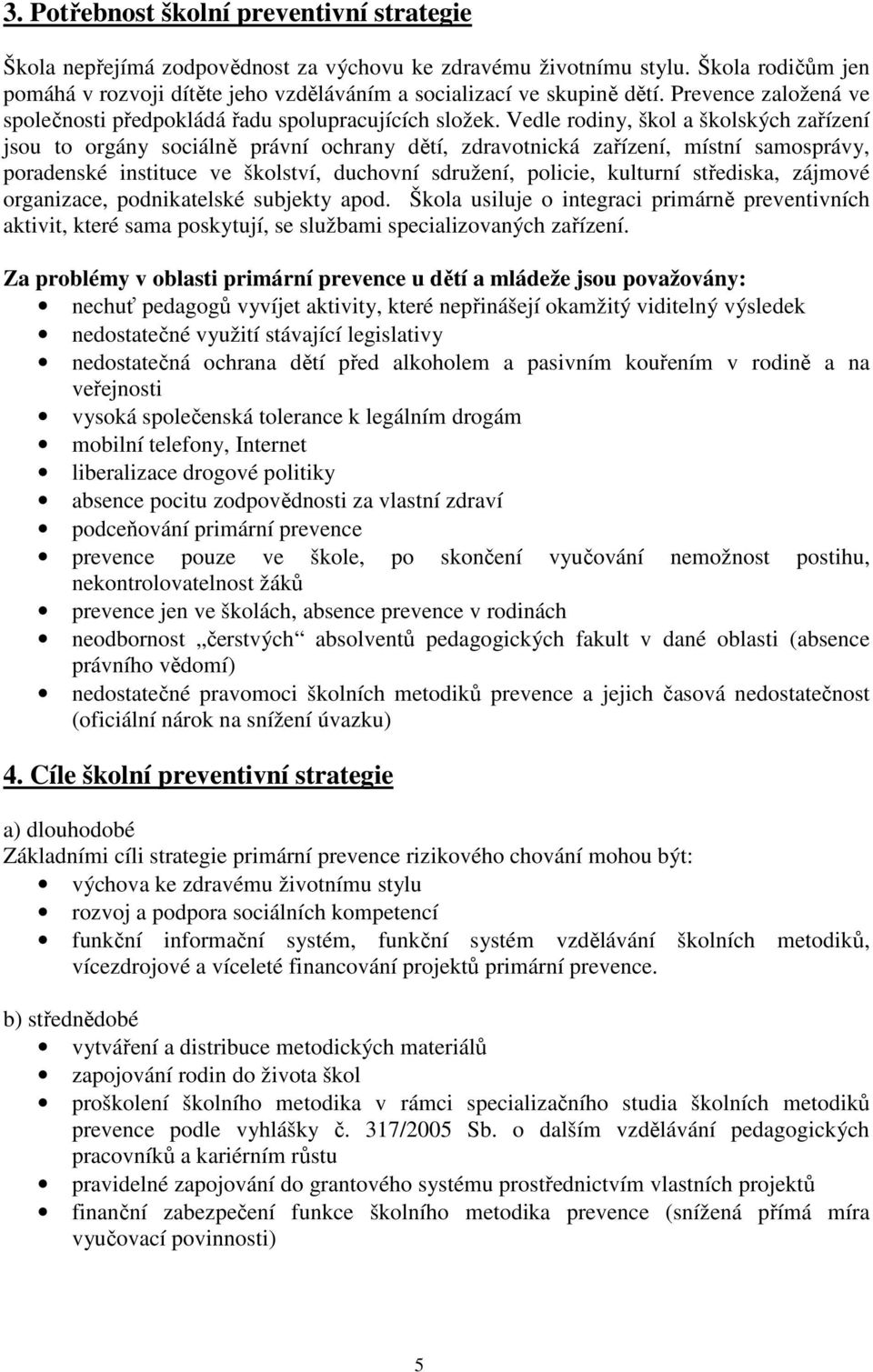 Vedle rodiny, škol a školských zařízení jsou to orgány sociálně právní ochrany dětí, zdravotnická zařízení, místní samosprávy, poradenské instituce ve školství, duchovní sdružení, policie, kulturní