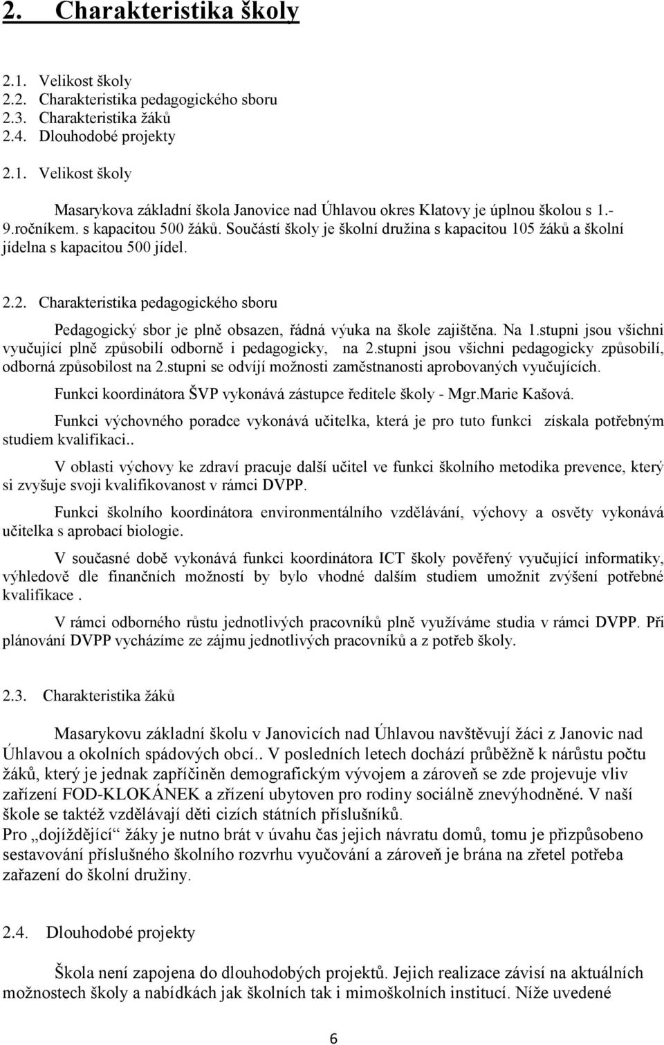 2. Charakteristika pedagogického sboru Pedagogický sbor je plně obsazen, řádná výuka na škole zajištěna. Na 1.stupni jsou všichni vyučující plně způsobilí odborně i pedagogicky, na 2.