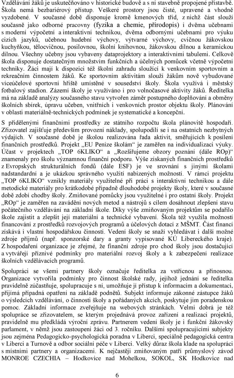 odbornými učebnami pro výuku cizích jazyků, učebnou hudební výchovy, výtvarné výchovy, cvičnou ţákovskou kuchyňkou, tělocvičnou, posilovnou, školní knihovnou, ţákovskou dílnou a keramickou dílnou.