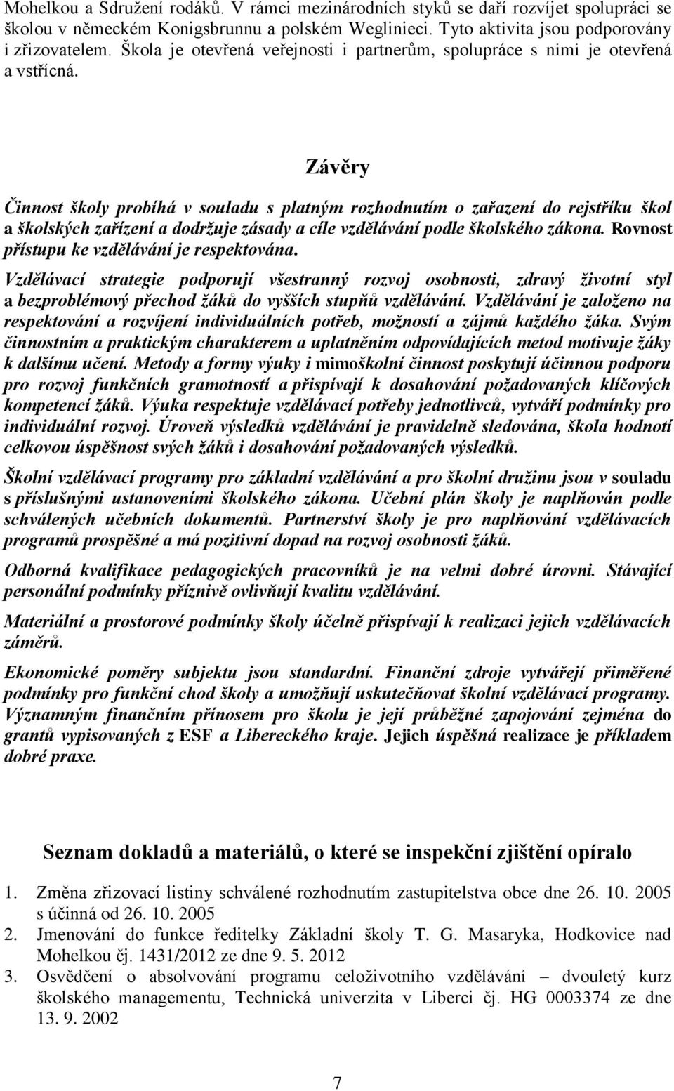 Závěry Činnost školy probíhá v souladu s platným rozhodnutím o zařazení do rejstříku škol a školských zařízení a dodržuje zásady a cíle vzdělávání podle školského zákona.