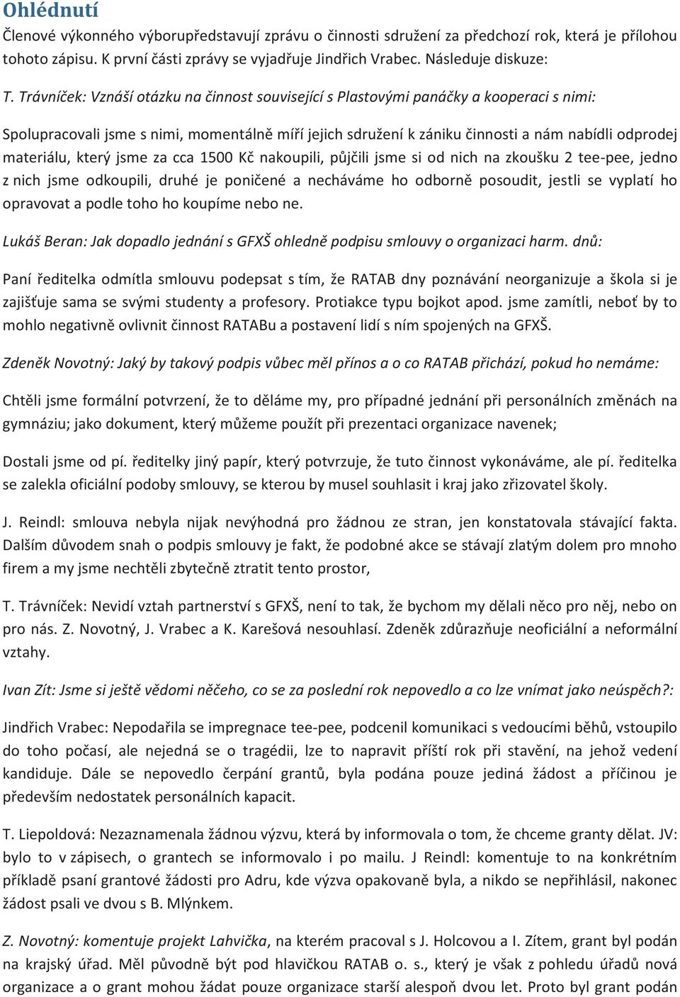 materiálu, který jsme za cca 1500 Kč nakoupili, půjčili jsme si od nich na zkoušku 2 tee-pee, jedno z nich jsme odkoupili, druhé je poničené a necháváme ho odborně posoudit, jestli se vyplatí ho