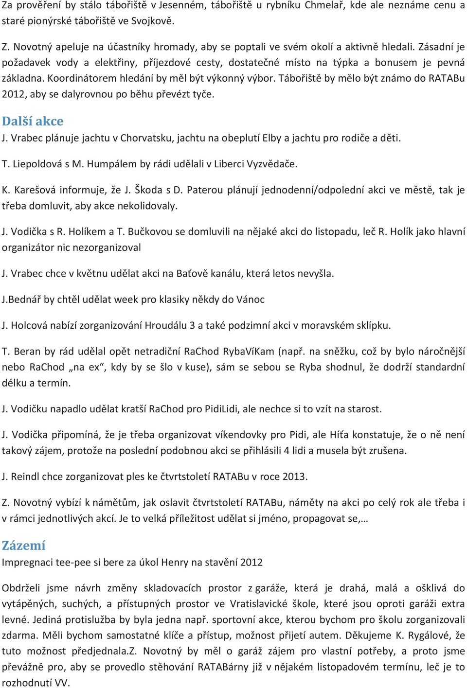 Koordinátorem hledání by měl být výkonný výbor. Tábořiště by mělo být známo do RATABu 2012, aby se dalyrovnou po běhu převézt tyče. Další akce J.