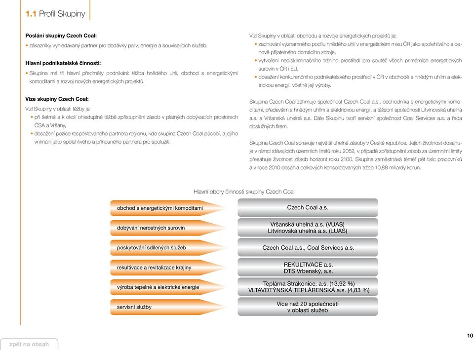 Vize skupiny Czech Coal: Vizí Skupiny v oblasti těžby je: při šetrné a k okolí ohleduplné těžbě zpřístupnění zásob v platných dobývacích prostorech ČSA a Vršany, dosažení pozice respektovaného