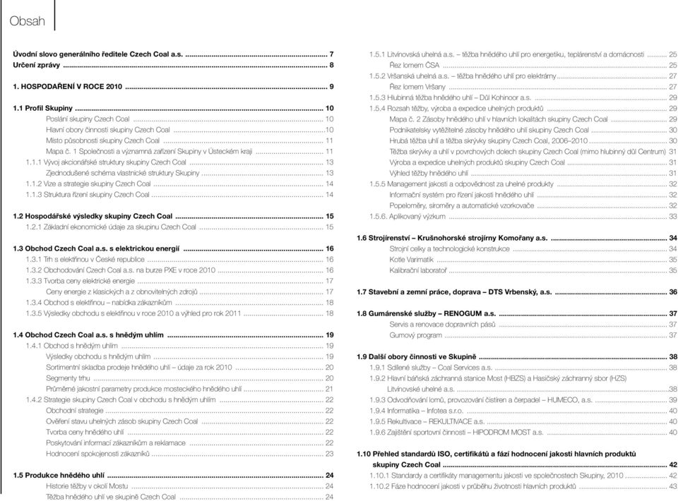 .. 13 Zjednodušené schéma vlastnické struktury Skupiny... 13 1.1.2 Vize a strategie skupiny Czech Coal... 14 1.1.3 Struktura řízení skupiny Czech Coal... 14 1.2 Hospodářské výsledky skupiny Czech Coal.