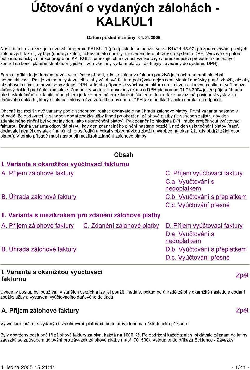 Využívá se přitom poloautomatických funkcí programu KALKUL1, omezujících možnost vzniku chyb a umožňujících provádění důsledných kontrol na konci platebních období (zjištění, zda všechny vydané