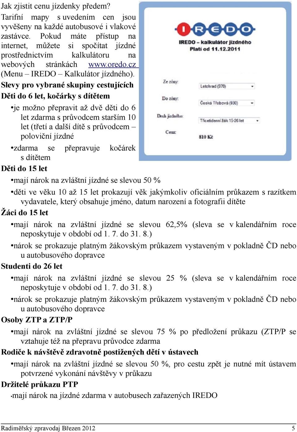 Slevy pro vybrané skupiny cestujících Děti do 6 let, kočárky s dítětem je možno přepravit až dvě děti do 6 let zdarma s průvodcem starším 10 let (třetí a další dítě s průvodcem poloviční jízdné