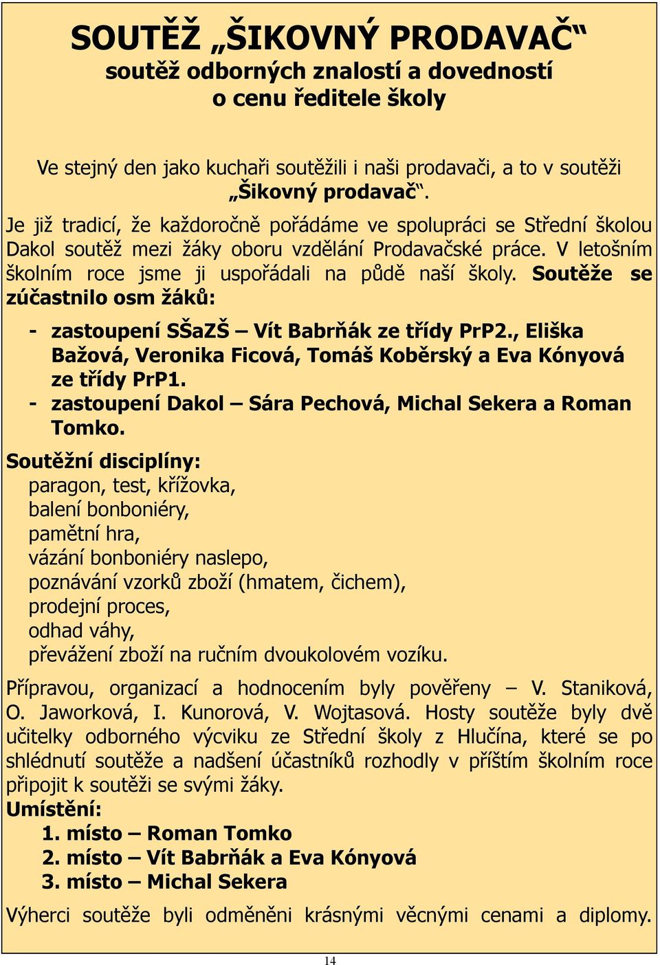 Soutěže se zúčastnilo osm žáků: - zastoupení SŠaZŠ Vít Babrňák ze třídy PrP2., Eliška Bažová, Veronika Ficová, Tomáš Koběrský a Eva Kónyová ze třídy PrP1.