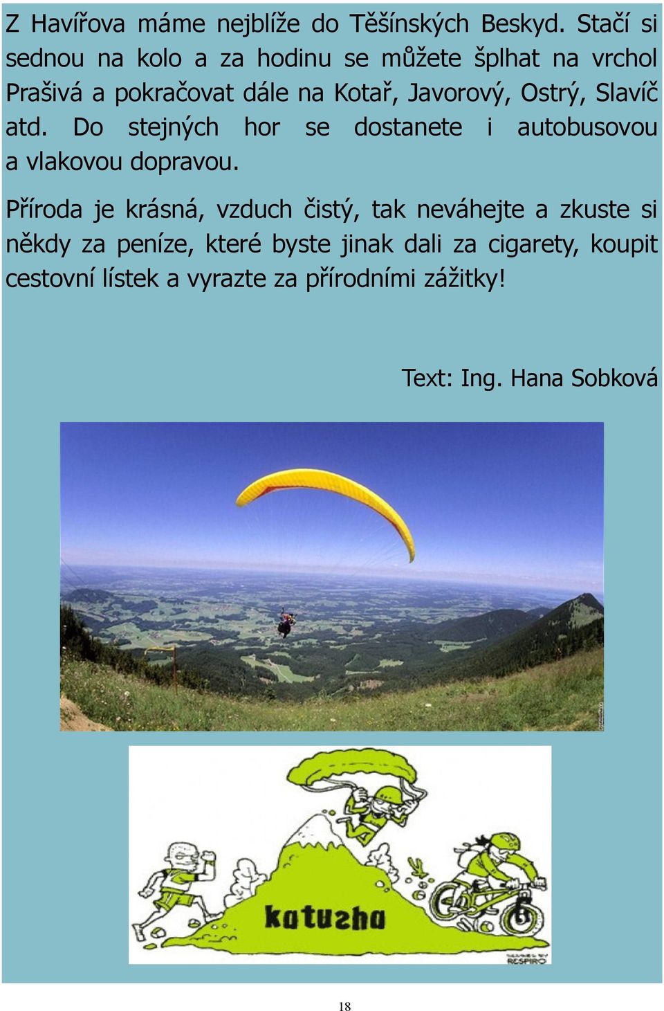 Ostrý, Slavíč atd. Do stejných hor se dostanete i autobusovou a vlakovou dopravou.